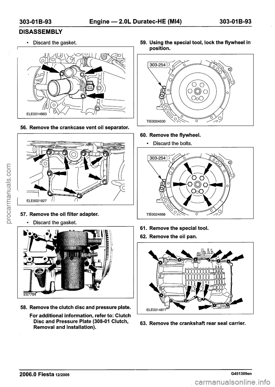 FORD FIESTA 2007  Workshop Manual 
303-01 B-93  Engine - 2.OL Duratec-HE (M14) 303-01 B-93 
DISASSEMBLY 
Discard  the gasket.  59. Using 
the special  tool, lock the  flywheel  in 
position. 
56. Remove  the crankcase  vent oil separa