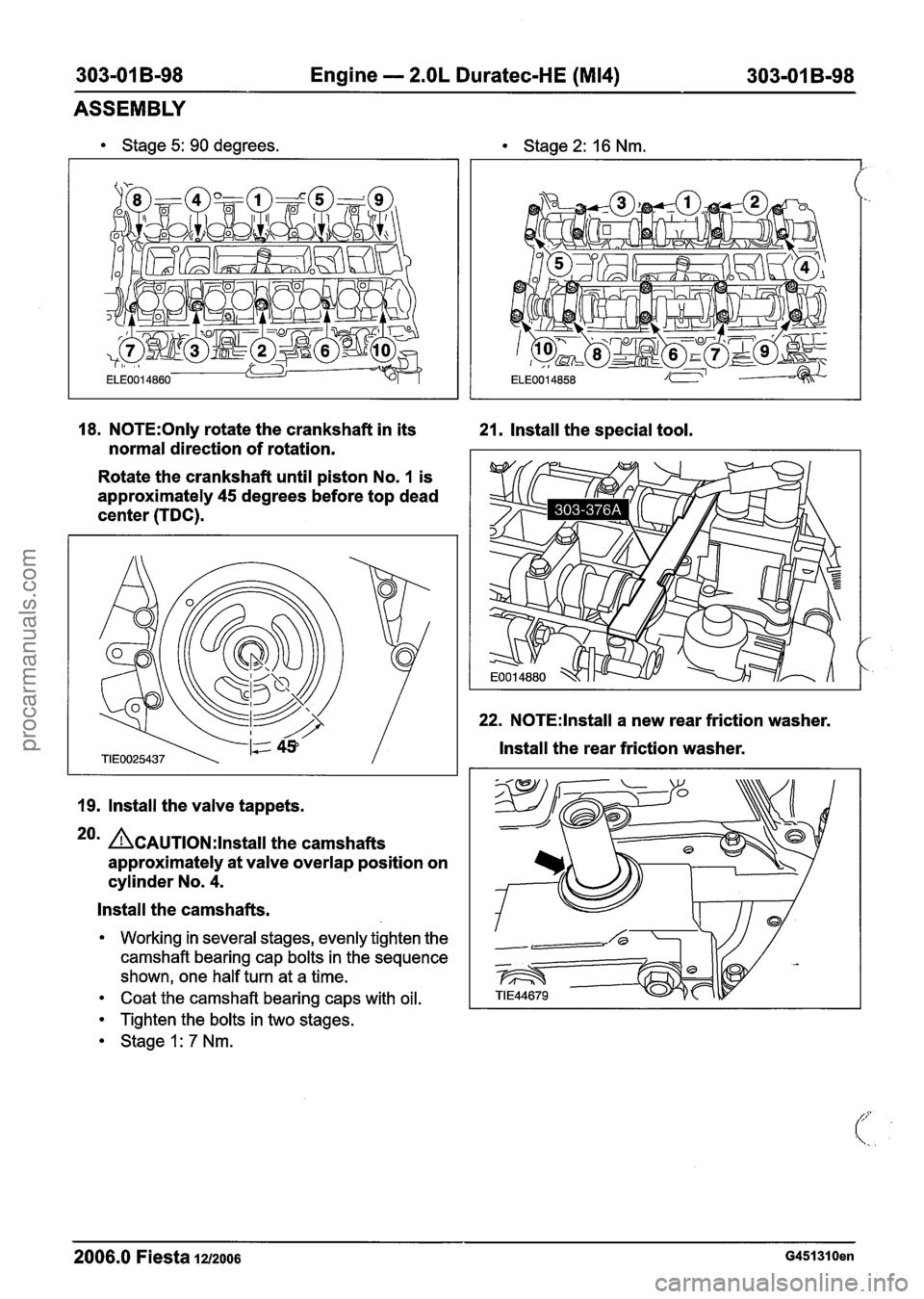 FORD FIESTA 2007 Workshop Manual
303-01 B-98 Engine - 2.OL Duratec-HE (M14) 303-01 B-98
ASSEMBLY
Stage 5: 90 degrees. Stage 2: 16 Nm.
18. N0TE:Only rotate the crankshaft in its
21. Install the special tool.
normal directi FORD FIESTA 2007 Workshop Manual
303-01 B-98 Engine - 2.OL Duratec-HE (M14) 303-01 B-98
ASSEMBLY
Stage 5: 90 degrees. Stage 2: 16 Nm.
18. N0TE:Only rotate the crankshaft in its
21. Install the special tool.
normal directi