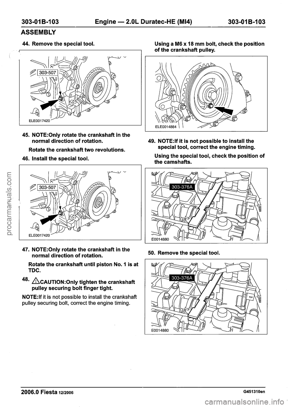 FORD FIESTA 2007 Repair Manual
303-01 B-103 Engine - 2.OL Duratec-HE (M14) 303-01 B-I 03
ASSEMBLY
44. Remove the special tool.
Using a M6 x 18 mm bolt, check the position
of the crankshaft pulley.
45. N0TE:Only rotate t FORD FIESTA 2007 Repair Manual
303-01 B-103 Engine - 2.OL Duratec-HE (M14) 303-01 B-I 03
ASSEMBLY
44. Remove the special tool.
Using a M6 x 18 mm bolt, check the position
of the crankshaft pulley.
45. N0TE:Only rotate t