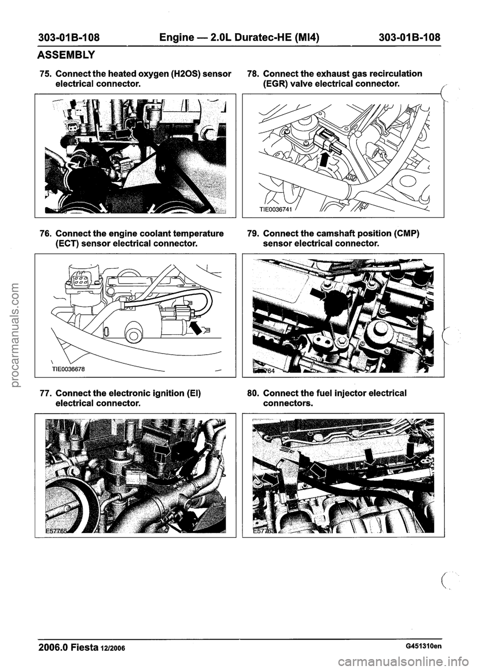 FORD FIESTA 2007 Workshop Manual
303-01 B-I08 Engine - 2.OL Duratec-HE (M14) 303-01 B-108
ASSEMBLY
75. Connect the heated oxygen (HZOS) sensor 78. Connect the exhaust gas recirculation
electrical connector. (EGR)
valve ele FORD FIESTA 2007 Workshop Manual
303-01 B-I08 Engine - 2.OL Duratec-HE (M14) 303-01 B-108
ASSEMBLY
75. Connect the heated oxygen (HZOS) sensor 78. Connect the exhaust gas recirculation
electrical connector. (EGR)
valve ele