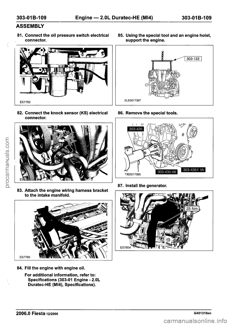 FORD FIESTA 2007 Workshop Manual
303-01 B-I 09 Engine - 2.OL Duratec-HE (M14) 303-01 B-109
81. Connect the oil pressure switch electrical
85. Using the special tool and an engine hoist,
connector. support the engine.
i
ASS FORD FIESTA 2007 Workshop Manual
303-01 B-I 09 Engine - 2.OL Duratec-HE (M14) 303-01 B-109
81. Connect the oil pressure switch electrical
85. Using the special tool and an engine hoist,
connector. support the engine.
i
ASS