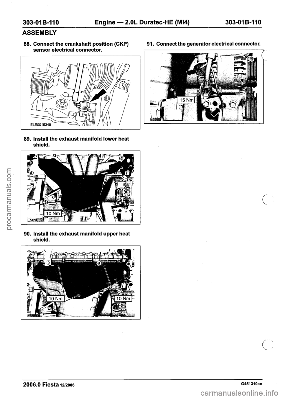 FORD FIESTA 2007 Workshop Manual
303-01 B-I 10 Engine - 2.OL Duratec-HE (M14) 303101 B-110
ASSEMBLY
88. Connect the crankshaft position (CKP) 91. Connect
the generator electrical connector.
sensor electrical connector.
89. FORD FIESTA 2007 Workshop Manual
303-01 B-I 10 Engine - 2.OL Duratec-HE (M14) 303101 B-110
ASSEMBLY
88. Connect the crankshaft position (CKP) 91. Connect
the generator electrical connector.
sensor electrical connector.
89.
