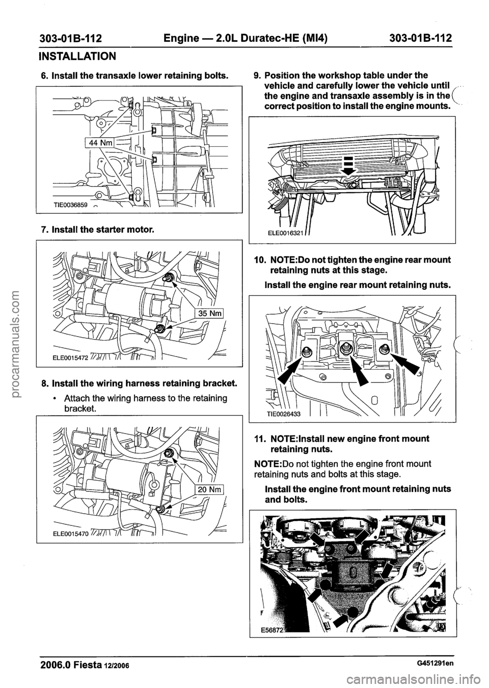 FORD FIESTA 2007 Workshop Manual
303-01 B-112 Engine - 2.OL Duratec-HE (M14) 303-01 B-112
INSTALLATION
6. Install the transaxle lower retaining bolts. 9. Position the workshop table under the
vehicle and carefully lower the v FORD FIESTA 2007 Workshop Manual
303-01 B-112 Engine - 2.OL Duratec-HE (M14) 303-01 B-112
INSTALLATION
6. Install the transaxle lower retaining bolts. 9. Position the workshop table under the
vehicle and carefully lower the v