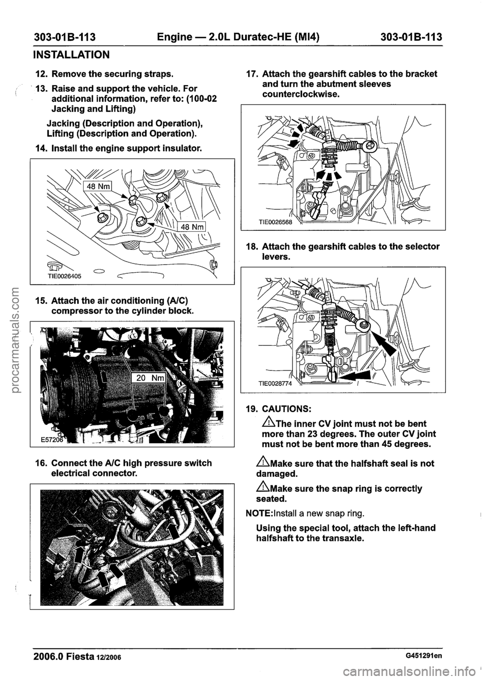 FORD FIESTA 2007 User Guide
303-01 B-I 13 Engine - 2.OL Duratec-HE (M14) 303-01 B-113
INSTALLATION
12. Remove the securing straps. 17.
Attach the gearshift cables to the bracket
13. Raise and support the vehicle. Fo FORD FIESTA 2007 User Guide
303-01 B-I 13 Engine - 2.OL Duratec-HE (M14) 303-01 B-113
INSTALLATION
12. Remove the securing straps. 17.
Attach the gearshift cables to the bracket
13. Raise and support the vehicle. Fo