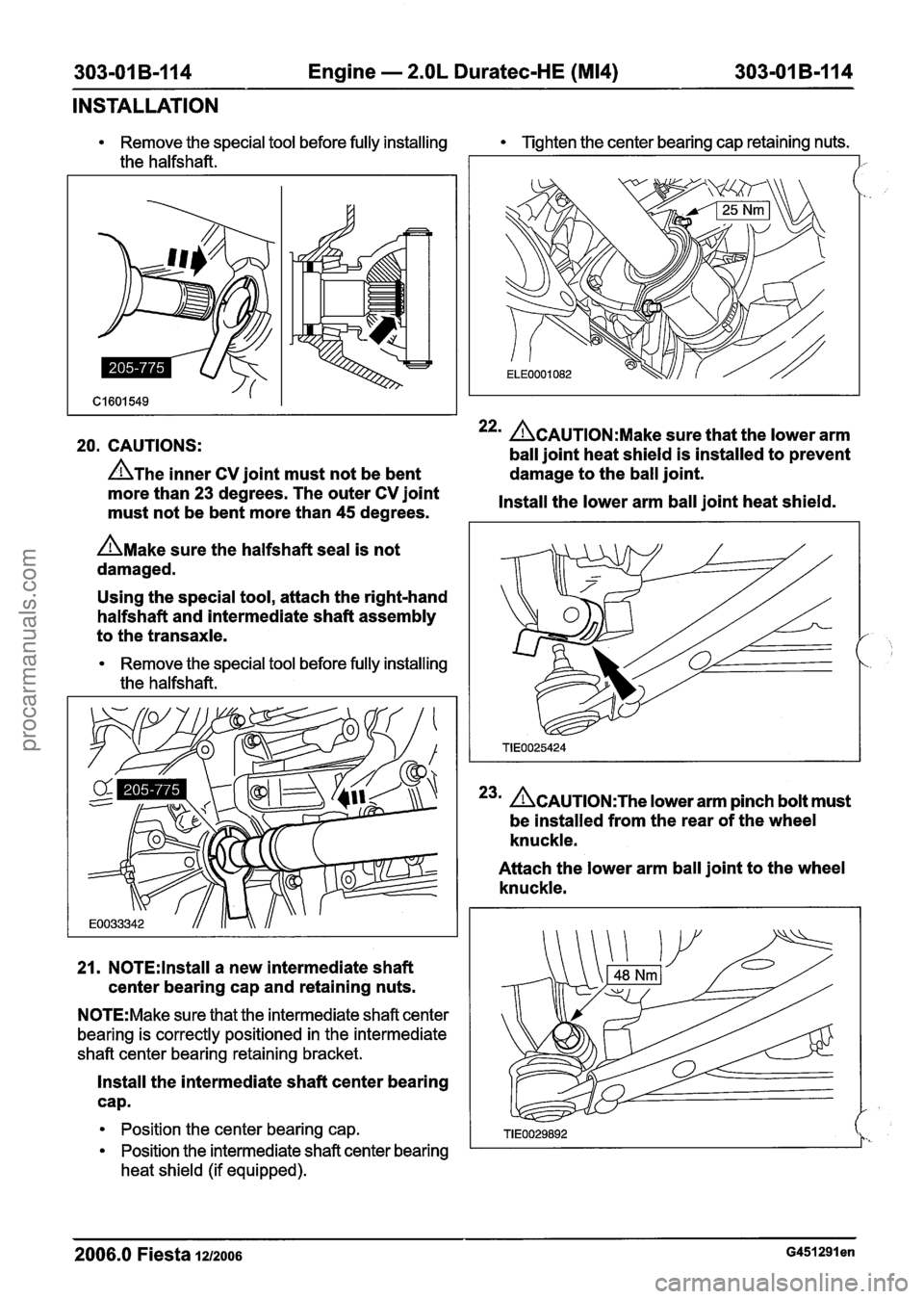 FORD FIESTA 2007 Workshop Manual
303-01 B-I 14 Engine - 2.OL Duratec-HE (M14) 303-01 B-114
INSTALLATION
20. CAUTIONS: 22m ACAUTION:M~~~ sure that the lower arm
ball joint heat shield is installed to prevent
A~he inner CV jo FORD FIESTA 2007 Workshop Manual
303-01 B-I 14 Engine - 2.OL Duratec-HE (M14) 303-01 B-114
INSTALLATION
20. CAUTIONS: 22m ACAUTION:M~~~ sure that the lower arm
ball joint heat shield is installed to prevent
A~he inner CV jo