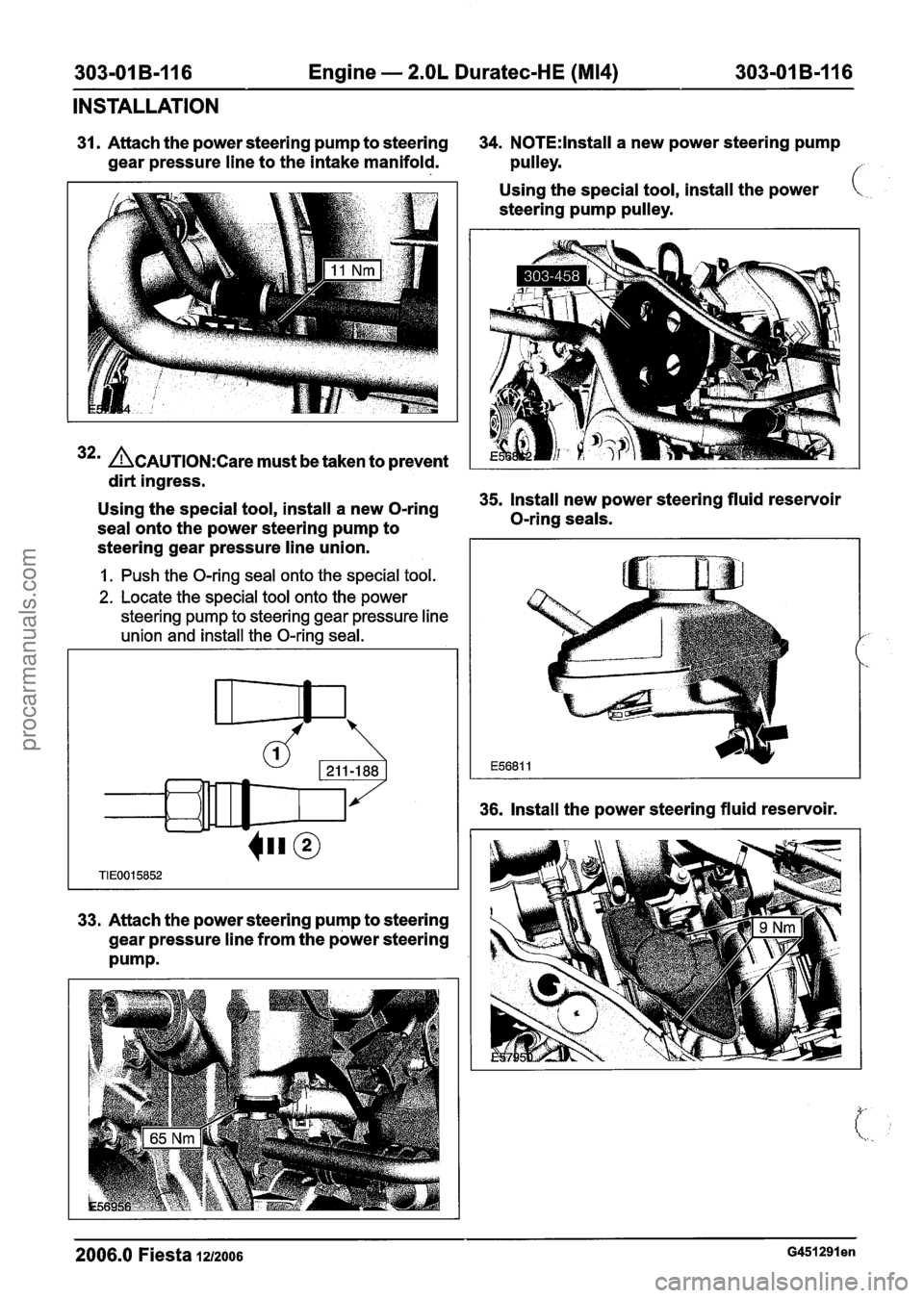 FORD FIESTA 2007 Workshop Manual
303-01 B-I 16 Engine - 2.OL Duratec-HE (M14) 303-01 B-I
16
INSTALLATION
31. Attach the power steering pump to steering 34. N0TE:lnstall a new power steering pump
gear pressure line to the i FORD FIESTA 2007 Workshop Manual
303-01 B-I 16 Engine - 2.OL Duratec-HE (M14) 303-01 B-I
16
INSTALLATION
31. Attach the power steering pump to steering 34. N0TE:lnstall a new power steering pump
gear pressure line to the i