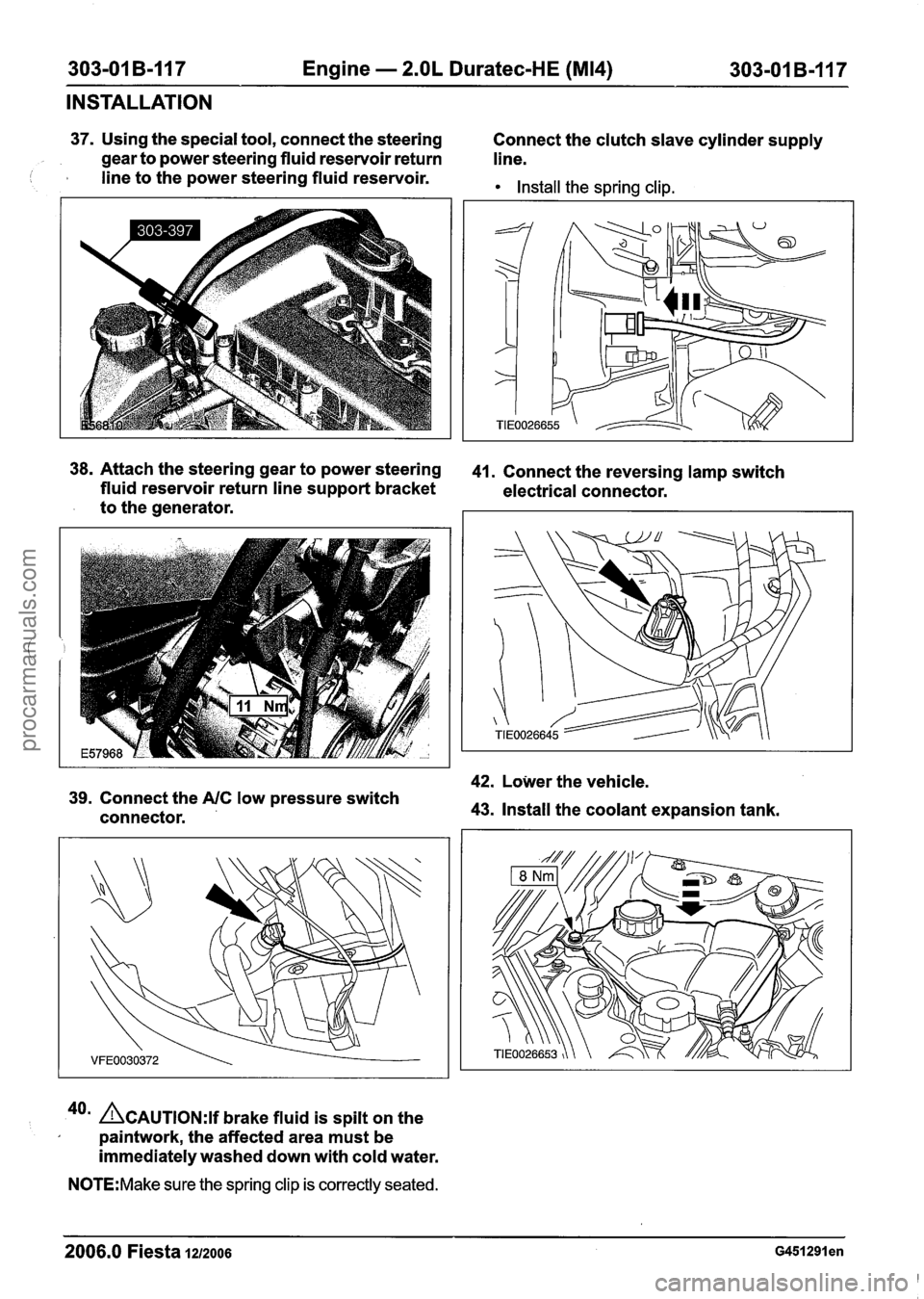 FORD FIESTA 2007 Workshop Manual
303-01 B-I17 Engine - 2.OL Duratec-HE (M14) 303-01 B-117
INSTALLATION
37. Using the special tool, connect the steering
Connect the clutch slave cylinder supply
gear to power steering fluid res FORD FIESTA 2007 Workshop Manual
303-01 B-I17 Engine - 2.OL Duratec-HE (M14) 303-01 B-117
INSTALLATION
37. Using the special tool, connect the steering
Connect the clutch slave cylinder supply
gear to power steering fluid res