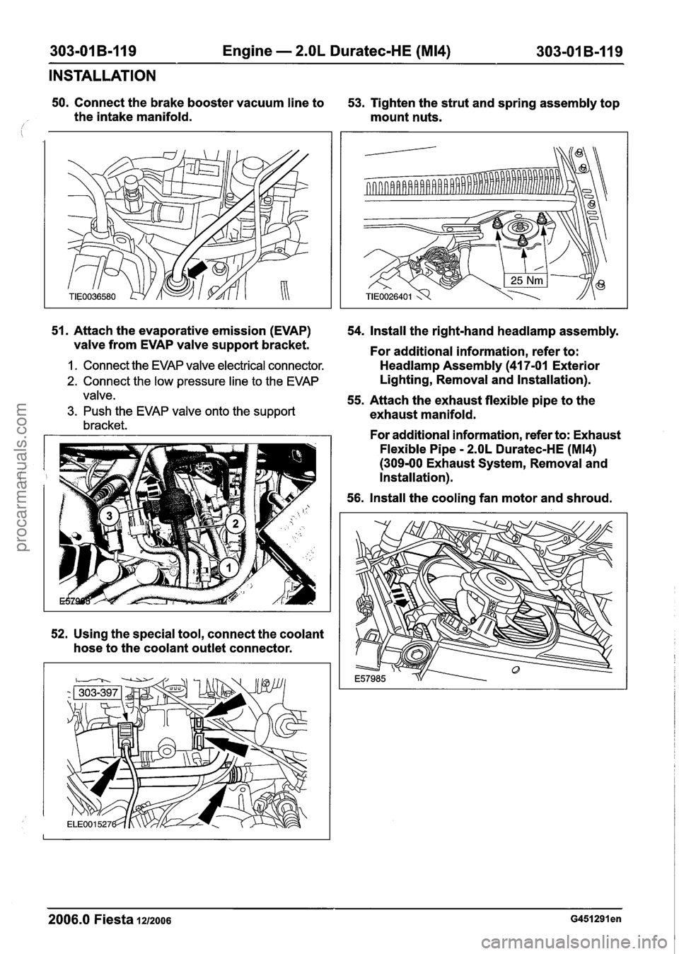 FORD FIESTA 2007 Workshop Manual
303-01 B-1/19 Engine - 2.OL Duratec-HE (M14) 303-01 B-119
INSTALLATION
50. Connect the brake booster vacuum line to
53. Tighten the strut and spring assembly top
the intake manifold. m FORD FIESTA 2007 Workshop Manual
303-01 B-1/19 Engine - 2.OL Duratec-HE (M14) 303-01 B-119
INSTALLATION
50. Connect the brake booster vacuum line to
53. Tighten the strut and spring assembly top
the intake manifold. m