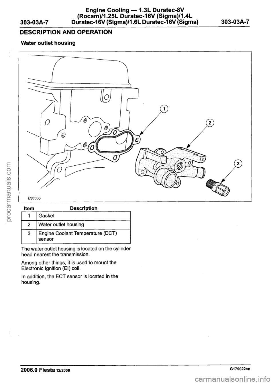 FORD FIESTA 2007 Workshop Manual
Enaine Cooling - 1.3L Duratec-8V
(~ocah)ll.25L ~Cratec-1 6~ (Sigma)ll.4L
303-03A-7 Duratec-1 6V (Sigma)ll .6L Duratec-1 6V (Sigma) 303-03A-7
DESCRIPTION AND OPERATION
Water outlet housing
Coola FORD FIESTA 2007 Workshop Manual
Enaine Cooling - 1.3L Duratec-8V
(~ocah)ll.25L ~Cratec-1 6~ (Sigma)ll.4L
303-03A-7 Duratec-1 6V (Sigma)ll .6L Duratec-1 6V (Sigma) 303-03A-7
DESCRIPTION AND OPERATION
Water outlet housing
Coola
