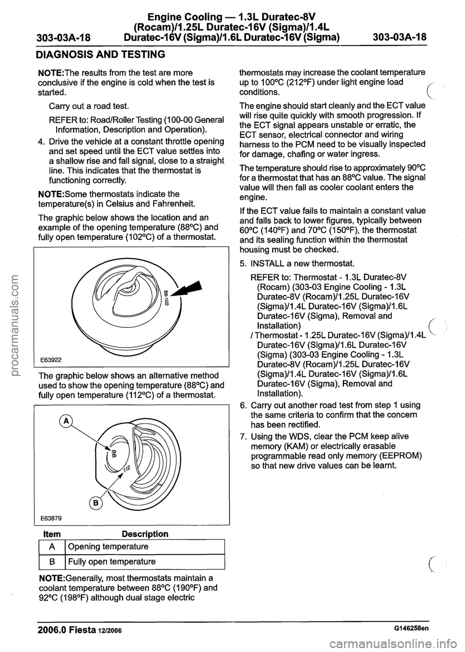FORD FIESTA 2007 Workshop Manual
Engine Cooling - 1.3L Duratec-8V
(Rocam)ll125L Duratec-1 6V (Sigma)ll14L
3-03A-18 Duratec-I 6V (Sigma)ll.GL Duratec-1 6V (Sigma) 303-03A-18
DIAGNOSIS AND TESTING
N0TE:The results from the test FORD FIESTA 2007 Workshop Manual
Engine Cooling - 1.3L Duratec-8V
(Rocam)ll125L Duratec-1 6V (Sigma)ll14L
3-03A-18 Duratec-I 6V (Sigma)ll.GL Duratec-1 6V (Sigma) 303-03A-18
DIAGNOSIS AND TESTING
N0TE:The results from the test