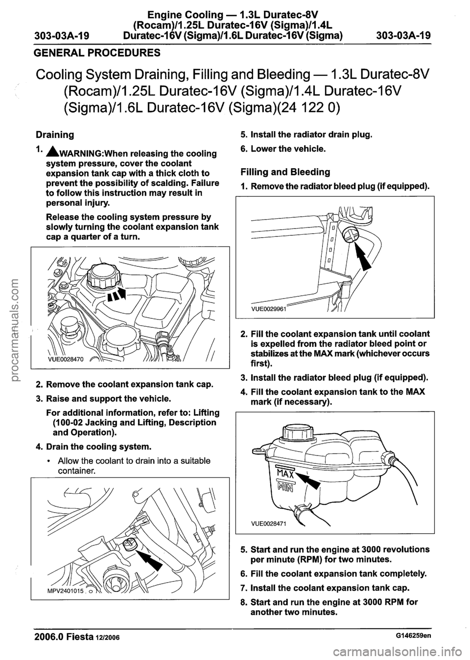 FORD FIESTA 2007 Workshop Manual
Engine Cooling - 1.3L Duratec-8V
(Rocam)ll.25L Duratec-1 6V (Sigma)llI4L
303-03A-19 Duratec-1 6V (Sigma)lll6L Duratec-I 6V (Sigma) 303-03A-19
GENERAL PROCEDURES
Cooling System Draining, Fill FORD FIESTA 2007 Workshop Manual
Engine Cooling - 1.3L Duratec-8V
(Rocam)ll.25L Duratec-1 6V (Sigma)llI4L
303-03A-19 Duratec-1 6V (Sigma)lll6L Duratec-I 6V (Sigma) 303-03A-19
GENERAL PROCEDURES
Cooling System Draining, Fill