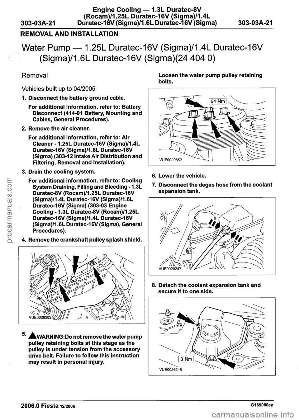 FORD FIESTA 2007 Workshop Manual
Engine Cooling - 1.3L Duratec-8V
(Rocam)ll.25L Duratec-1 6V (Sigma)ll.4L
303-03A-21 Duratec-1 6V (Sigma)/l .6L Duratec-1 6V (Sigma) 303-03A-21
REMOVAL AND INSTALLATION
Water Pump - 1.25L Dura FORD FIESTA 2007 Workshop Manual
Engine Cooling - 1.3L Duratec-8V
(Rocam)ll.25L Duratec-1 6V (Sigma)ll.4L
303-03A-21 Duratec-1 6V (Sigma)/l .6L Duratec-1 6V (Sigma) 303-03A-21
REMOVAL AND INSTALLATION
Water Pump - 1.25L Dura