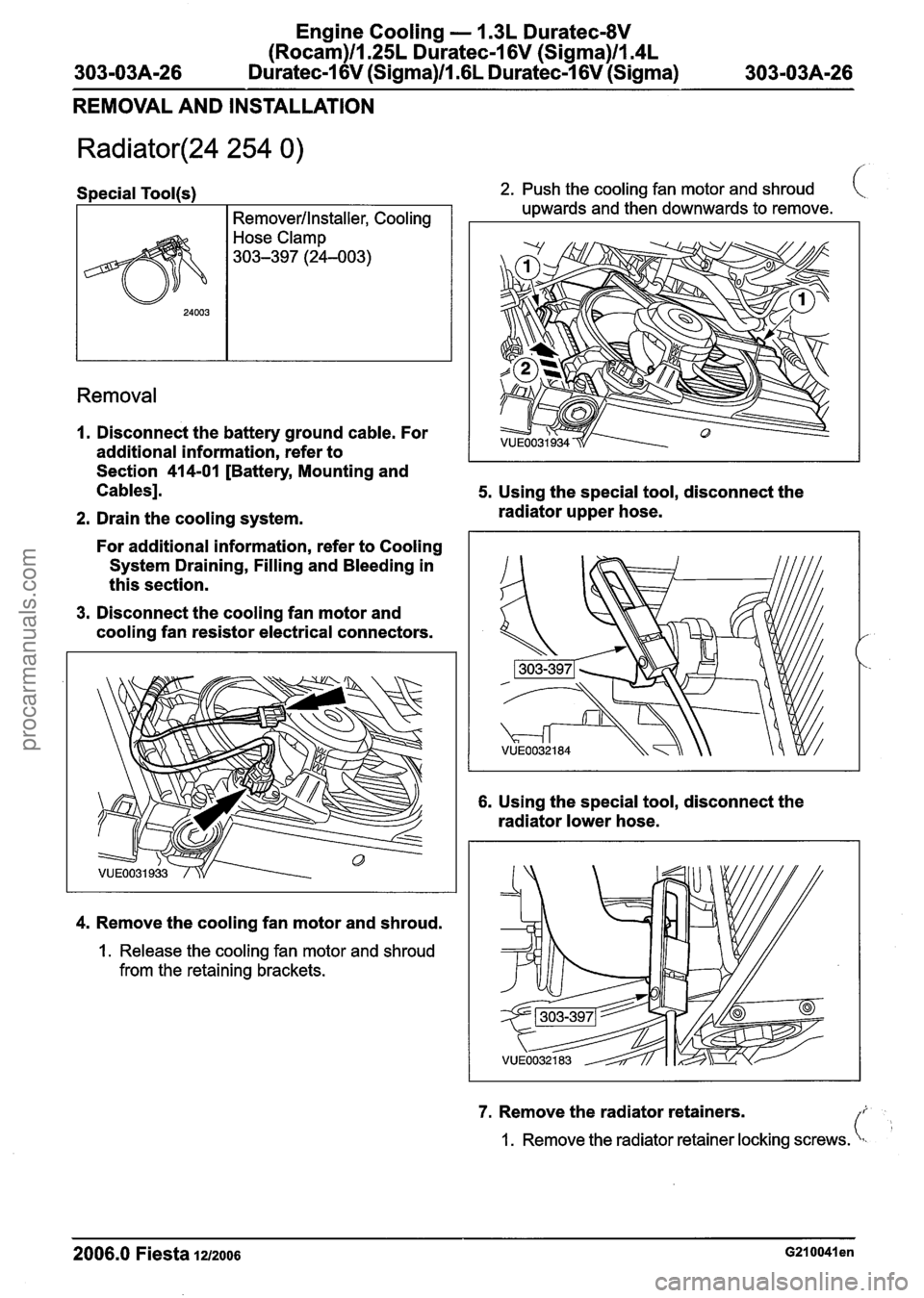 FORD FIESTA 2007 Workshop Manual
Engine Cooling - 1.3L Duratec-8V
(Rocam)llI25L Duratec-1 6V (Sigma)llI4L
3-03A-26 Duratec-I 6V (Sigma)llm6L Duratec-1 6V (Sigma) 303-03A-26
REMOVAL AND INSTALLATION
Radiator(24 254 0) /
Speci FORD FIESTA 2007 Workshop Manual
Engine Cooling - 1.3L Duratec-8V
(Rocam)llI25L Duratec-1 6V (Sigma)llI4L
3-03A-26 Duratec-I 6V (Sigma)llm6L Duratec-1 6V (Sigma) 303-03A-26
REMOVAL AND INSTALLATION
Radiator(24 254 0) /
Speci