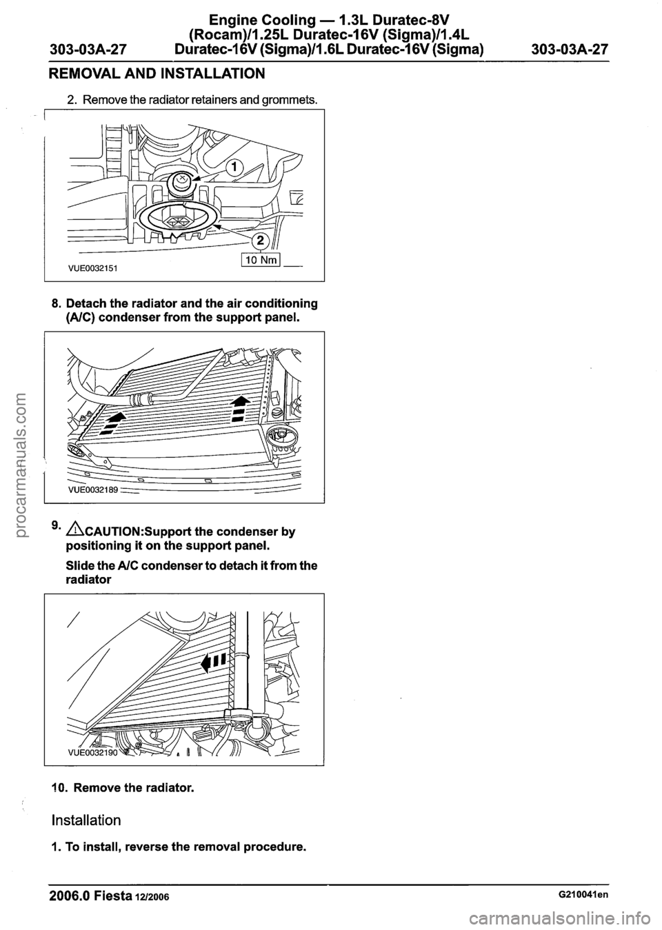 FORD FIESTA 2007 Workshop Manual
Engine Cooling - 1.3L Duratec-8V
(Rocam)ll.25L Duratec-1 6V (Sigma)ll.4L
Duratec-1 6V (Sigma)/l .6L Duratec-1 6V (Sigma)
REMOVAL AND INSTALLATION
2. Remove the radiator retainers and grommets. FORD FIESTA 2007 Workshop Manual
Engine Cooling - 1.3L Duratec-8V
(Rocam)ll.25L Duratec-1 6V (Sigma)ll.4L
Duratec-1 6V (Sigma)/l .6L Duratec-1 6V (Sigma)
REMOVAL AND INSTALLATION
2. Remove the radiator retainers and grommets.