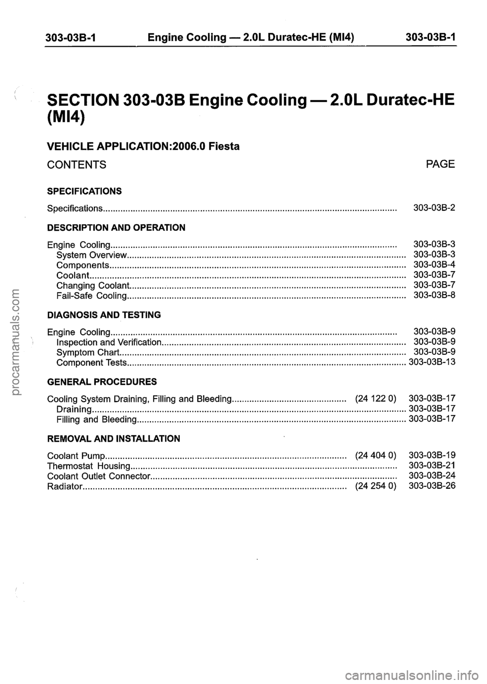 FORD FIESTA 2007 Workshop Manual
303-03B-1 Engine Cooling -- 2.OL Duratec-HE (M14) 303-03B-1
SECTION 303-03B Engine Cooling . 2.OL Duratec-HE
VEHICLE APPLICATION:2006.0 Fiesta
CONTENTS PAGE
SPECIFICATIONS
Specifications
.... FORD FIESTA 2007 Workshop Manual
303-03B-1 Engine Cooling -- 2.OL Duratec-HE (M14) 303-03B-1
SECTION 303-03B Engine Cooling . 2.OL Duratec-HE
VEHICLE APPLICATION:2006.0 Fiesta
CONTENTS PAGE
SPECIFICATIONS
Specifications
....