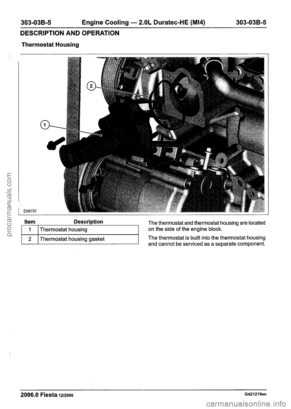 FORD FIESTA 2007 Workshop Manual
303-03B-5 Engine Cooling - 2.OL Duratec-HE (M14) 303-03B-5
DESCRIPTION AND OPERATION
Thermostat Housing
Item Description The thermostat and thermostat housing are located
2006.0 Fiesta 1212006 FORD FIESTA 2007 Workshop Manual
303-03B-5 Engine Cooling - 2.OL Duratec-HE (M14) 303-03B-5
DESCRIPTION AND OPERATION
Thermostat Housing
Item Description The thermostat and thermostat housing are located
2006.0 Fiesta 1212006