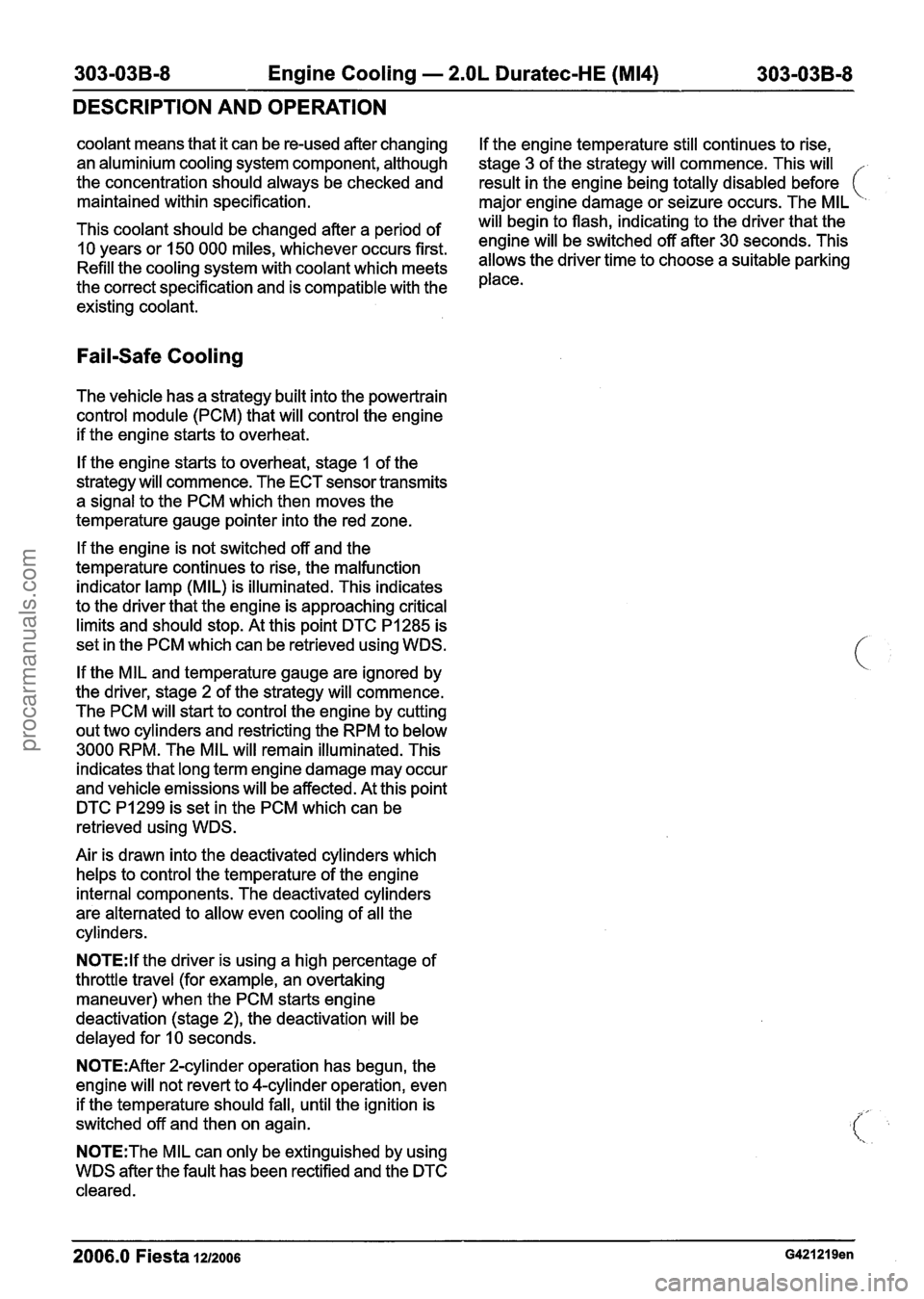 FORD FIESTA 2007  Workshop Manual 
303-03B-8  Engine Cooling - 2.OL Duratec-HE (M14) 303-038-8 
DESCRIPTION AND OPERATION 
coolant  means that it can be re-used after changing If the  engine temperature  still continues  to rise, 
an 