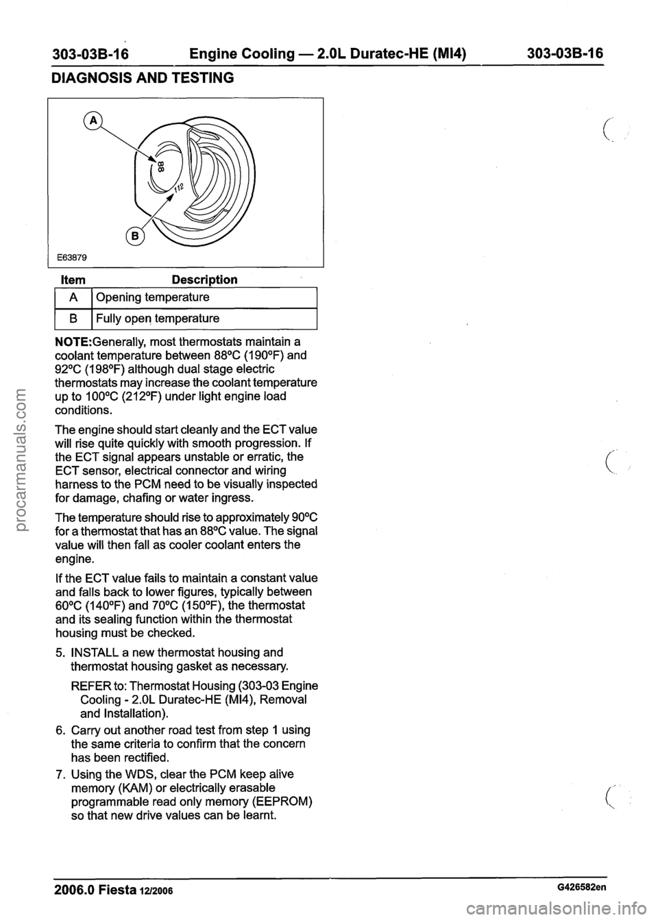 FORD FIESTA 2007 User Guide
303-03B-16 Engine Cooling - 2.OL Duratec-HE (M14) 303-03B-16
DIAGNOSIS AND TESTING
Item Description
I A 1 Opening temperature I
I B I Fully open temperature I
NOTE:Generally, most thermostats FORD FIESTA 2007 User Guide
303-03B-16 Engine Cooling - 2.OL Duratec-HE (M14) 303-03B-16
DIAGNOSIS AND TESTING
Item Description
I A 1 Opening temperature I
I B I Fully open temperature I
NOTE:Generally, most thermostats
