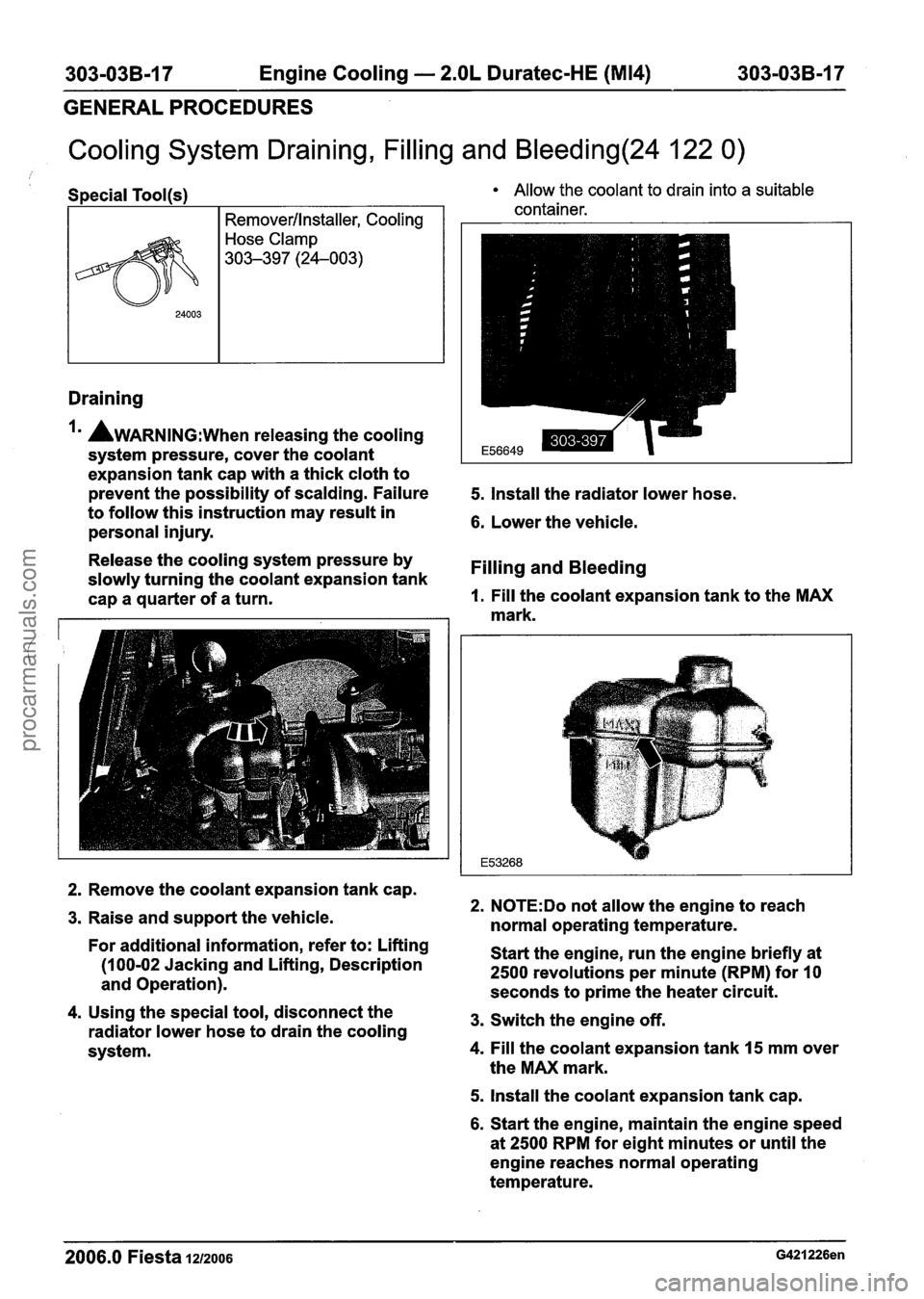 FORD FIESTA 2007 Workshop Manual
303-03B-17 Engine Cooling - 2.OL Duratec-HE (M14) 303=03B-17 --
GENERAL PROCEDURES
Cooling System Draining, Filling and Bleeding(24 122 0)
Draining
, Special Tool(s) Allow the coolant to drain FORD FIESTA 2007 Workshop Manual
303-03B-17 Engine Cooling - 2.OL Duratec-HE (M14) 303=03B-17 --
GENERAL PROCEDURES
Cooling System Draining, Filling and Bleeding(24 122 0)
Draining
, Special Tool(s) Allow the coolant to drain