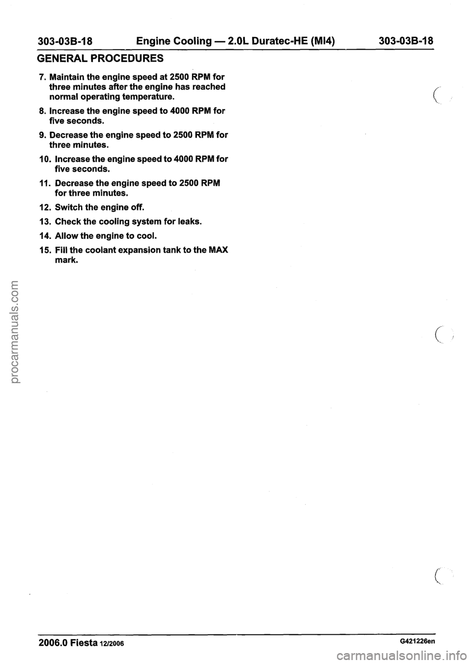 FORD FIESTA 2007 Manual PDF
303-038-1 8 Engine Cooling - 2.OL Duratec-HE (M14) 303-03B-18
GENERAL PROCEDURES
7. Maintain the engine speed at 2500 RPM for
three minutes after the engine has reached
normal operating tempe FORD FIESTA 2007 Manual PDF
303-038-1 8 Engine Cooling - 2.OL Duratec-HE (M14) 303-03B-18
GENERAL PROCEDURES
7. Maintain the engine speed at 2500 RPM for
three minutes after the engine has reached
normal operating tempe
