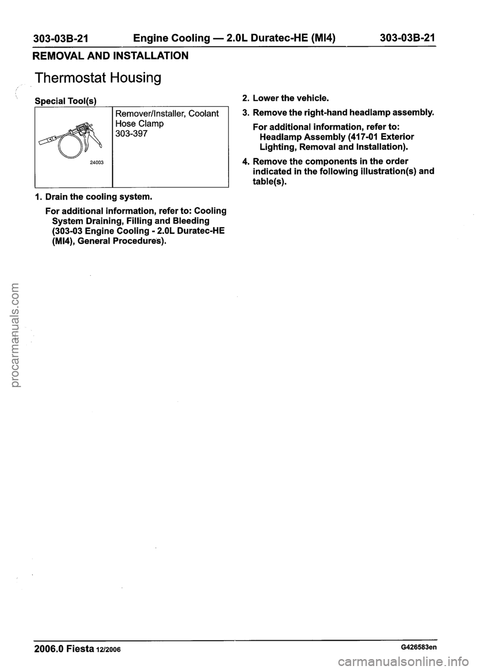 FORD FIESTA 2007 Workshop Manual
303-03B-21 Engine Cooling - 2.OL Duratec-HE (M14) 303-03B-21
REMOVAL AND INSTALLATION
Thermostat Housing
Special Tool(s) 2. Lower the vehicle.
I Remover/lnstaller, Coolant 1 3. Remove the rig FORD FIESTA 2007 Workshop Manual
303-03B-21 Engine Cooling - 2.OL Duratec-HE (M14) 303-03B-21
REMOVAL AND INSTALLATION
Thermostat Housing
Special Tool(s) 2. Lower the vehicle.
I Remover/lnstaller, Coolant 1 3. Remove the rig