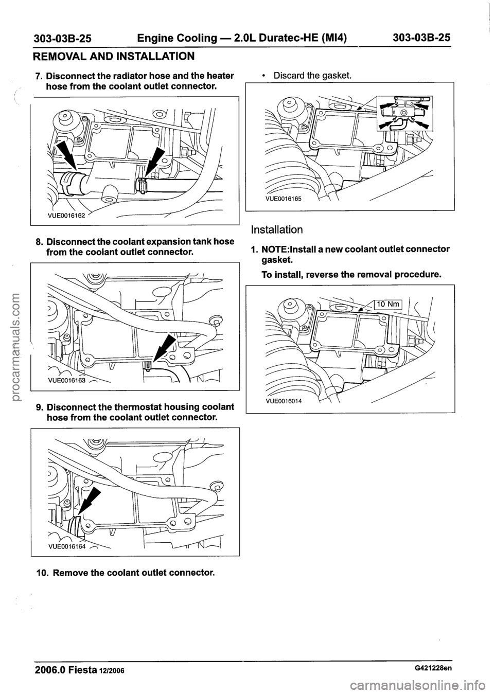 FORD FIESTA 2007 Workshop Manual
303-03B-25 Engine Cooling - 2.OL Duratec-HE (M14) 303-03B-25
REMOVAL AND INSTALLATION
7. Disconnect the radiator hose and the heater Discard the gasket.
hose from the coolant outlet connector FORD FIESTA 2007 Workshop Manual
303-03B-25 Engine Cooling - 2.OL Duratec-HE (M14) 303-03B-25
REMOVAL AND INSTALLATION
7. Disconnect the radiator hose and the heater Discard the gasket.
hose from the coolant outlet connector