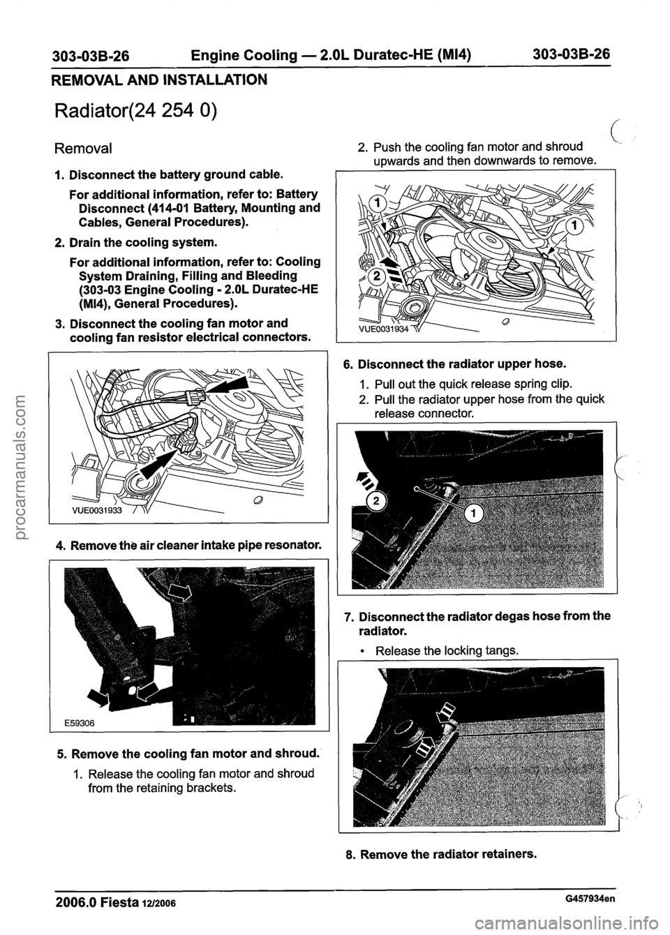 FORD FIESTA 2007 Workshop Manual
303-03B-26 Engine Cooling - 2.OL Duratec-HE (M14) 303-03B-26
REMOVAL AND INSTALLATION
Removal 2. Push the cooling fan motor and shroud l.
upwards and then downwards to remove.
1. Disconnect FORD FIESTA 2007 Workshop Manual
303-03B-26 Engine Cooling - 2.OL Duratec-HE (M14) 303-03B-26
REMOVAL AND INSTALLATION
Removal 2. Push the cooling fan motor and shroud l.
upwards and then downwards to remove.
1. Disconnect