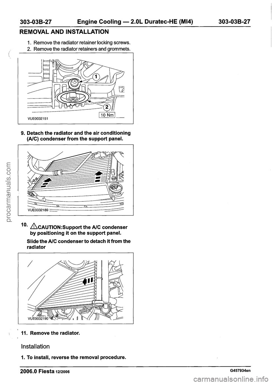 FORD FIESTA 2007 Workshop Manual
303-03B-27 Engine Cooling - 2.OL Duratec-HE (M14) 303-03B-27
REMOVAL AND INSTALLATION
I. Remove the radiator retainer locking screws.
2. Remove the radiator retainers and grommets.
9. Detac FORD FIESTA 2007 Workshop Manual
303-03B-27 Engine Cooling - 2.OL Duratec-HE (M14) 303-03B-27
REMOVAL AND INSTALLATION
I. Remove the radiator retainer locking screws.
2. Remove the radiator retainers and grommets.
9. Detac
