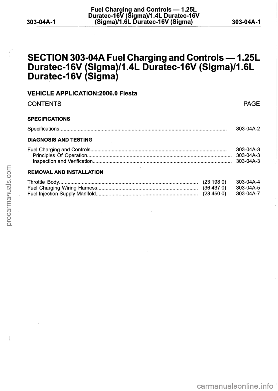 FORD FIESTA 2007 Workshop Manual
Fuel Charging and Controls - 1.25L
Duratec-1 6V (Sigma)ll.4L Duratec-I 6V
-04A-1 (Sigma)lI.GL Duratec-I 6V (Sigma) 303-04A-1
SECTION 303-04A Fuel Charging and Controls - 1.25L
Duratec-1 6V (Sigma FORD FIESTA 2007 Workshop Manual
Fuel Charging and Controls - 1.25L
Duratec-1 6V (Sigma)ll.4L Duratec-I 6V
-04A-1 (Sigma)lI.GL Duratec-I 6V (Sigma) 303-04A-1
SECTION 303-04A Fuel Charging and Controls - 1.25L
Duratec-1 6V (Sigma