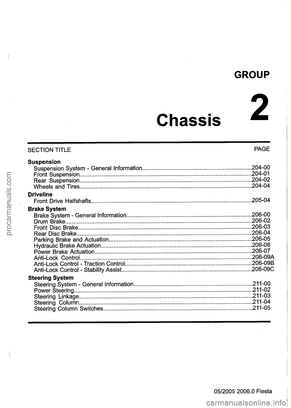 FORD FIESTA 2007  Workshop Manual 
GROUP 
Chassis 
SECTION TITLE  PAGE 
Suspension 
Suspension 
System . General Information .................................................................... 204-00 
................................