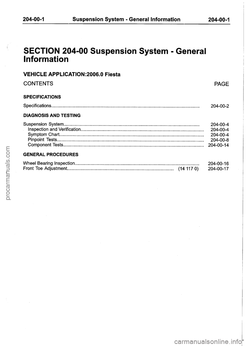 FORD FIESTA 2007 Manual Online
204-00-1 Suspension System - General Information 204-00-I
SECTION 204-00 Suspension System - General
lnformation
VEHICLE APPLICATION:2006.0 Fiesta
CONTENTS PAGE
SPECIFICATIONS
Specifications. FORD FIESTA 2007 Manual Online
204-00-1 Suspension System - General Information 204-00-I
SECTION 204-00 Suspension System - General
lnformation
VEHICLE APPLICATION:2006.0 Fiesta
CONTENTS PAGE
SPECIFICATIONS
Specifications.