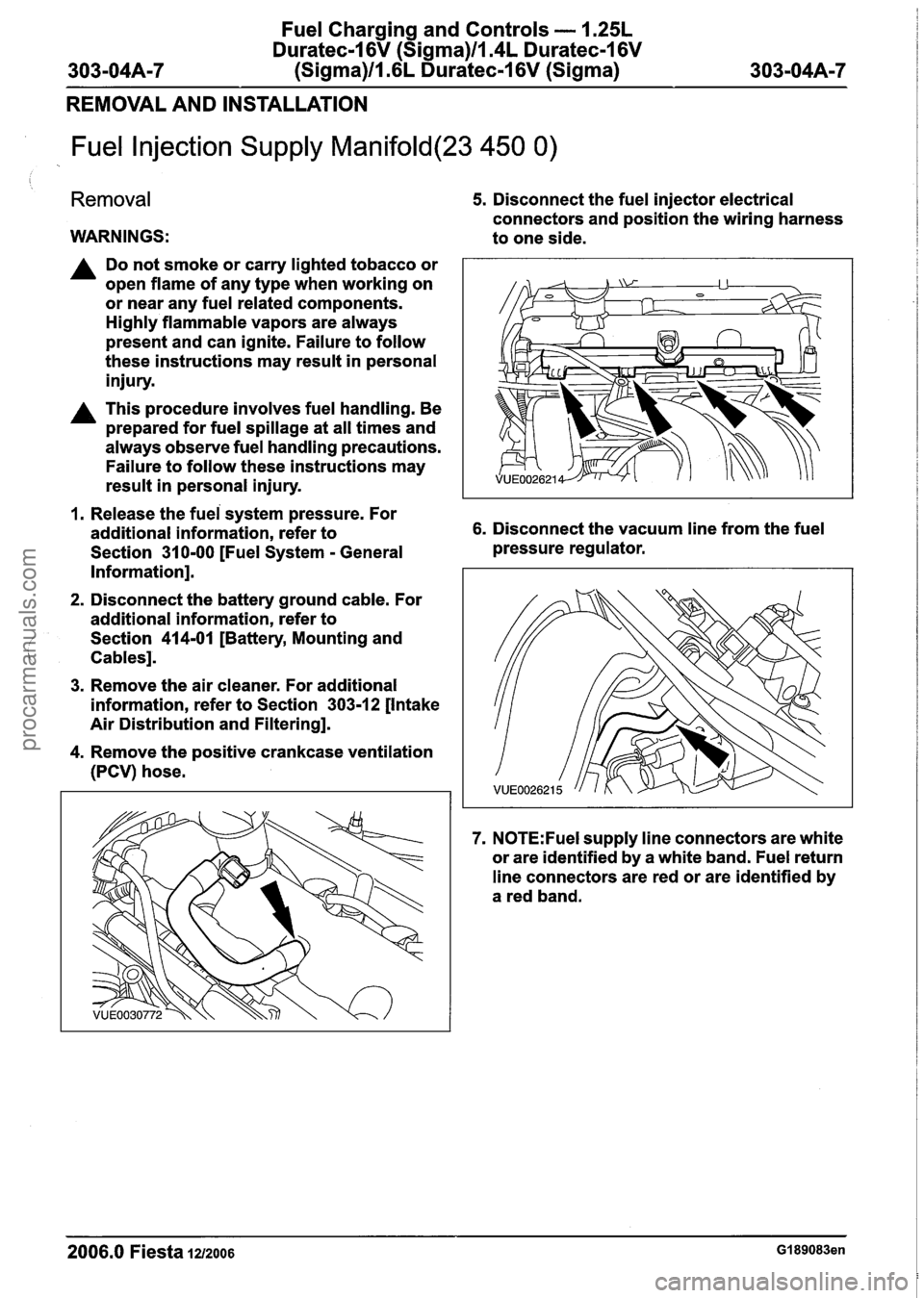 FORD FIESTA 2007 Workshop Manual
Fuel Charging and Controls - 1.25L
Duratec-1 6V (Sigma)llI4L Duratec-1 6V
303-04A-7 (Sigma)llI6L Duratec-1 6V (Sigma) 303-04A-7
REMOVAL AND INSTALLATION
Fuel Injection Supply Manifold(23 450 0 FORD FIESTA 2007 Workshop Manual
Fuel Charging and Controls - 1.25L
Duratec-1 6V (Sigma)llI4L Duratec-1 6V
303-04A-7 (Sigma)llI6L Duratec-1 6V (Sigma) 303-04A-7
REMOVAL AND INSTALLATION
Fuel Injection Supply Manifold(23 450 0