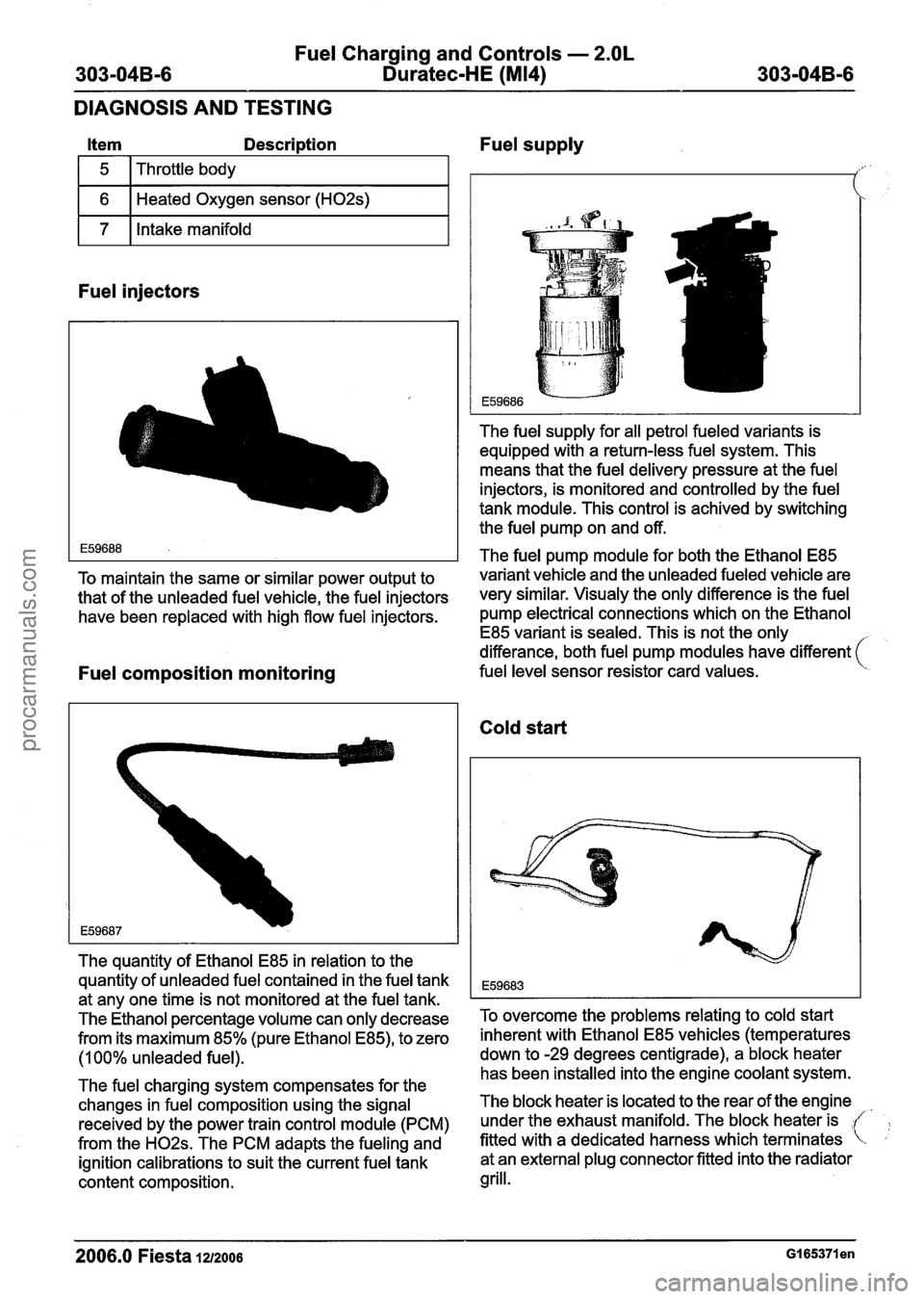 FORD FIESTA 2007 Owners Manual
Fuel Charging and Controls - 2.OL
303-04B-6 Duratec-HE (M14) 303-04B-6
DIAGNOSIS AND TESTING
1 6 1 Heated Oxygen sensor (H02s) I
Item Description Fuel supply
1 7 1 Intake manifold I
5
Fuel i FORD FIESTA 2007 Owners Manual
Fuel Charging and Controls - 2.OL
303-04B-6 Duratec-HE (M14) 303-04B-6
DIAGNOSIS AND TESTING
1 6 1 Heated Oxygen sensor (H02s) I
Item Description Fuel supply
1 7 1 Intake manifold I
5
Fuel i