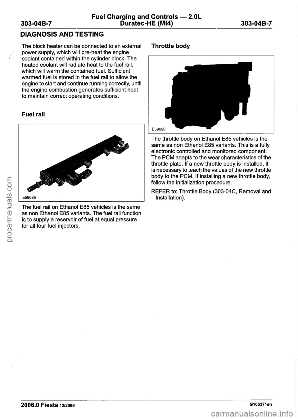 FORD FIESTA 2007 Owners Manual
Fuel Charging and Controls - 2.OL
303-04B-7 Duratec-HE (M14) 303-04B-7
DIAGNOSIS AND TESTING
I
The block heater can be connected to an external Throttle body
power supply, which will pre-he FORD FIESTA 2007 Owners Manual
Fuel Charging and Controls - 2.OL
303-04B-7 Duratec-HE (M14) 303-04B-7
DIAGNOSIS AND TESTING
I
The block heater can be connected to an external Throttle body
power supply, which will pre-he