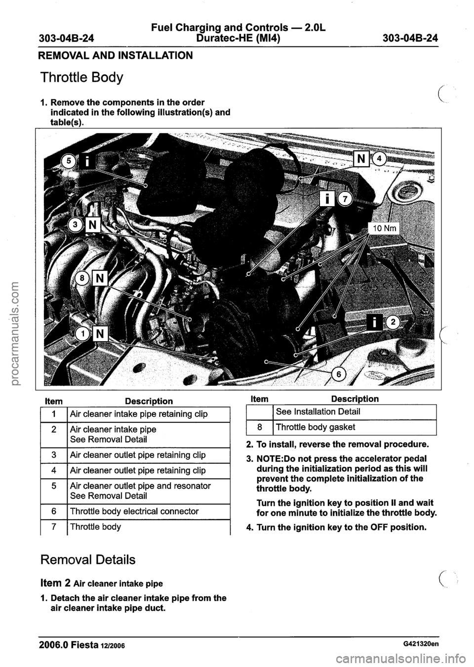 FORD FIESTA 2007 Owners Manual
Fuel Charging and Controls - 2.OL
303-04B-24 Duratec-HE (M14) 303-04B-24
REMOVAL AND INSTALLATION
Throttle Body
1. Remove the components in the order
indicated in the following
illustratio FORD FIESTA 2007 Owners Manual
Fuel Charging and Controls - 2.OL
303-04B-24 Duratec-HE (M14) 303-04B-24
REMOVAL AND INSTALLATION
Throttle Body
1. Remove the components in the order
indicated in the following
illustratio