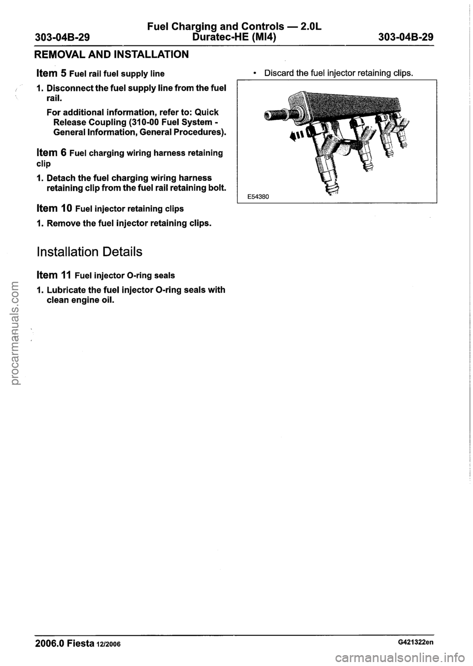 FORD FIESTA 2007 Service Manual
Fuel Charging and Controls - 2.OL
303-04B-29 Duratec-HE (M14) 303-04B-29
REMOVAL AND INSTALLATION
Item 5 Fuel rail fuel supply line
, 1. Disconnect the fuel supply line from the fuel rail. FORD FIESTA 2007 Service Manual
Fuel Charging and Controls - 2.OL
303-04B-29 Duratec-HE (M14) 303-04B-29
REMOVAL AND INSTALLATION
Item 5 Fuel rail fuel supply line
, 1. Disconnect the fuel supply line from the fuel rail.