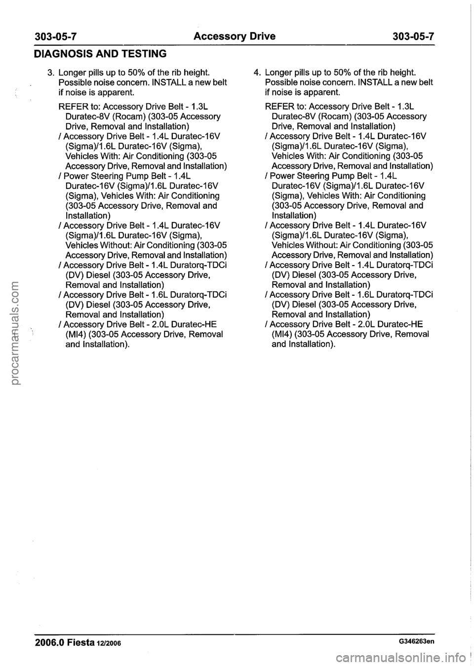 FORD FIESTA 2007 Workshop Manual
303-05-7 Accessory Drive 303-05-7
DIAGNOSIS AND TESTING
3. Longer pills up to 50% of the rib height. 4.
Longer pills up to 50% of the rib height.
Possible noise concern. INSTALL a new b FORD FIESTA 2007 Workshop Manual
303-05-7 Accessory Drive 303-05-7
DIAGNOSIS AND TESTING
3. Longer pills up to 50% of the rib height. 4.
Longer pills up to 50% of the rib height.
Possible noise concern. INSTALL a new b