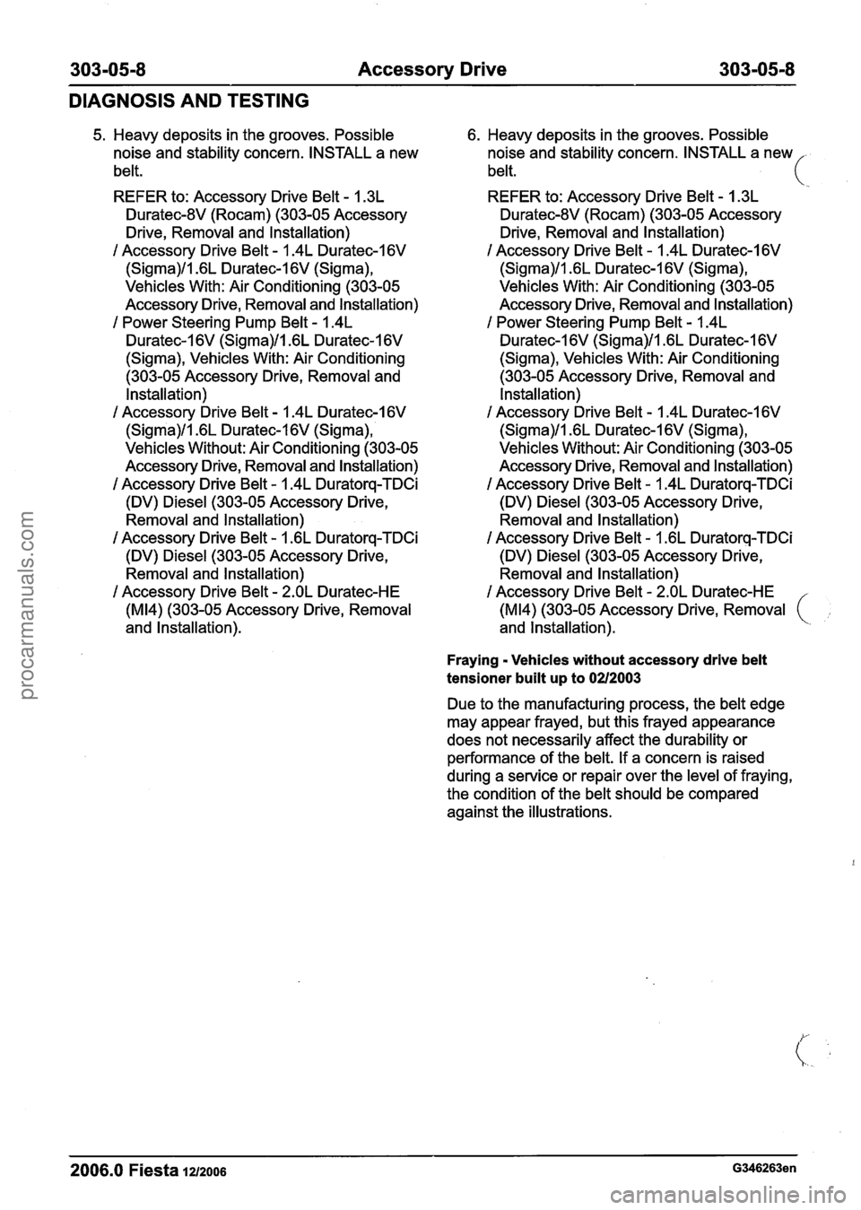 FORD FIESTA 2007 Workshop Manual
303-0518 Accessory Drive 303-0518
DIAGNOSIS AND TESTING
5. Heavy deposits in the grooves. Possible
noise and stability concern. INSTALL a new
belt.
REFER to: Accessory Drive Belt - 1.3L
Du FORD FIESTA 2007 Workshop Manual
303-0518 Accessory Drive 303-0518
DIAGNOSIS AND TESTING
5. Heavy deposits in the grooves. Possible
noise and stability concern. INSTALL a new
belt.
REFER to: Accessory Drive Belt - 1.3L
Du