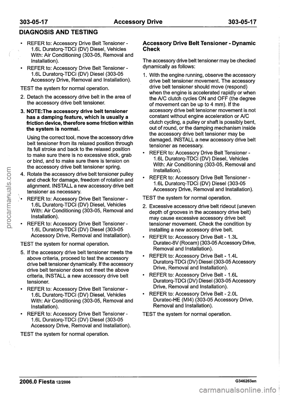FORD FIESTA 2007 Workshop Manual
303-05-1 7 Accessory Drive 303-05-1 7
DIAGNOSIS AND TESTING
REFER to: Accessory Drive Belt Tensioner -
1.6L Duratorq-TDCi (DV) Diesel, Vehicles i With: Air Conditioning (303-05, Removal and
FORD FIESTA 2007 Workshop Manual
303-05-1 7 Accessory Drive 303-05-1 7
DIAGNOSIS AND TESTING
REFER to: Accessory Drive Belt Tensioner -
1.6L Duratorq-TDCi (DV) Diesel, Vehicles i With: Air Conditioning (303-05, Removal and