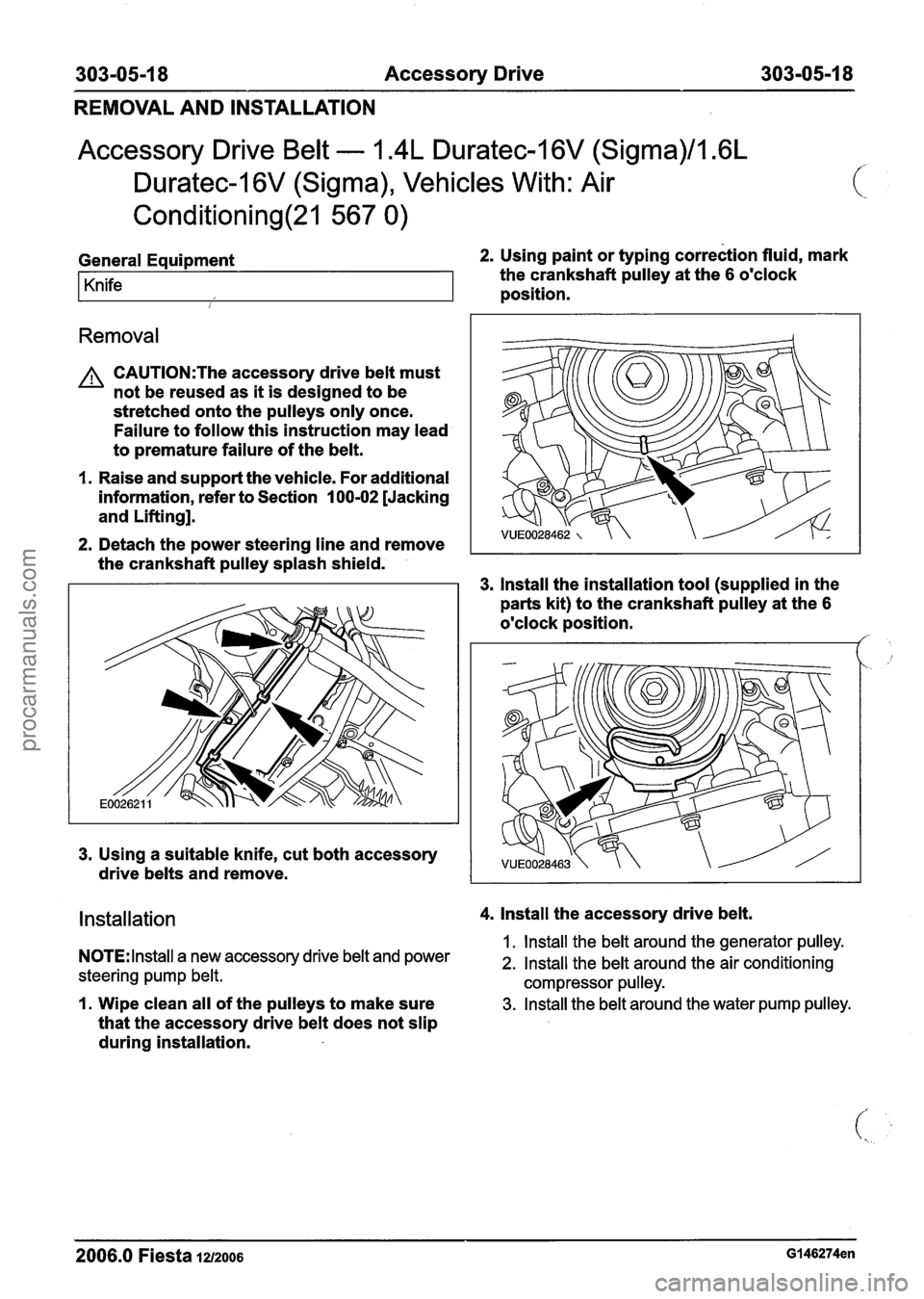 FORD FIESTA 2007 Workshop Manual
303-05-1 8 Accessory Drive 303-05-1 8
REMOVAL AND INSTALLATION
Accessory Drive Belt - 1.4L Duratec-1 6V (Sigma)/l .6L
Duratec-1
6V (Sigma), Vehicles With: Air
Conditioning(21 567 0)
General E FORD FIESTA 2007 Workshop Manual
303-05-1 8 Accessory Drive 303-05-1 8
REMOVAL AND INSTALLATION
Accessory Drive Belt - 1.4L Duratec-1 6V (Sigma)/l .6L
Duratec-1
6V (Sigma), Vehicles With: Air
Conditioning(21 567 0)
General E