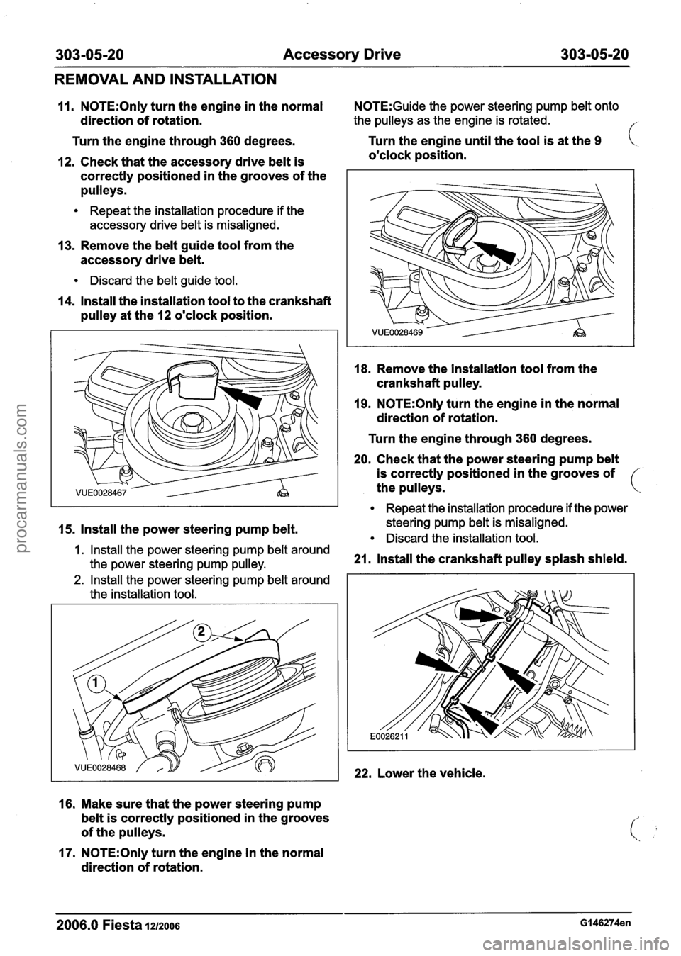 FORD FIESTA 2007 Workshop Manual
303-05-20 Accessory Drive 303-05-20
REMOVAL AND INSTALLATION
11. N0TE:Only turn the engine in the normal N0TE:Guide the power steering pump belt onto
direction of rotation. the pulleys as FORD FIESTA 2007 Workshop Manual
303-05-20 Accessory Drive 303-05-20
REMOVAL AND INSTALLATION
11. N0TE:Only turn the engine in the normal N0TE:Guide the power steering pump belt onto
direction of rotation. the pulleys as