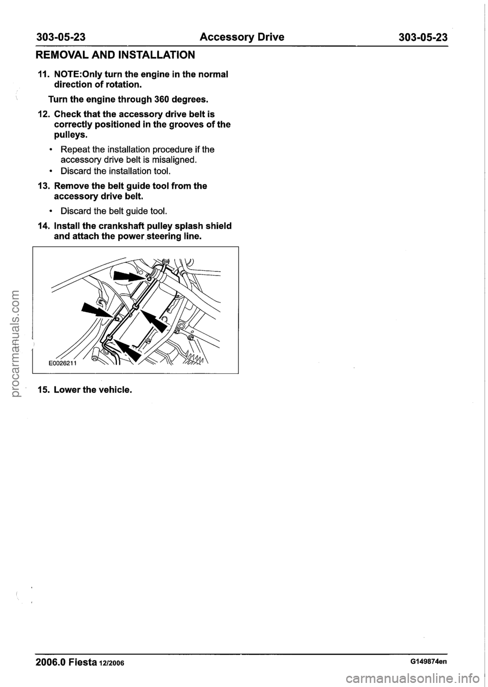 FORD FIESTA 2007 Workshop Manual
303-05-23 Accessory Drive 303-05-23
REMOVAL AND INSTALLATION
11. N0TE:Only turn the engine in the normal
direction of rotation.
Turn the engine through
360 degrees.
12. Check that the acc FORD FIESTA 2007 Workshop Manual
303-05-23 Accessory Drive 303-05-23
REMOVAL AND INSTALLATION
11. N0TE:Only turn the engine in the normal
direction of rotation.
Turn the engine through
360 degrees.
12. Check that the acc