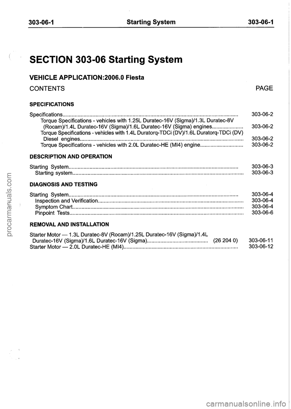 FORD FIESTA 2007 Workshop Manual
303-06-1 Starting System 303-06-1
SECTION 303-06 Starting System
VEHICLE APPLICATION:2006.0 Fiesta
CONTENTS
SPECIFICATIONS
Specifications.. . . . . . . . . . . . . . . . . . . . . . . . . . . . FORD FIESTA 2007 Workshop Manual
303-06-1 Starting System 303-06-1
SECTION 303-06 Starting System
VEHICLE APPLICATION:2006.0 Fiesta
CONTENTS
SPECIFICATIONS
Specifications.. . . . . . . . . . . . . . . . . . . . . . . . . . . .
