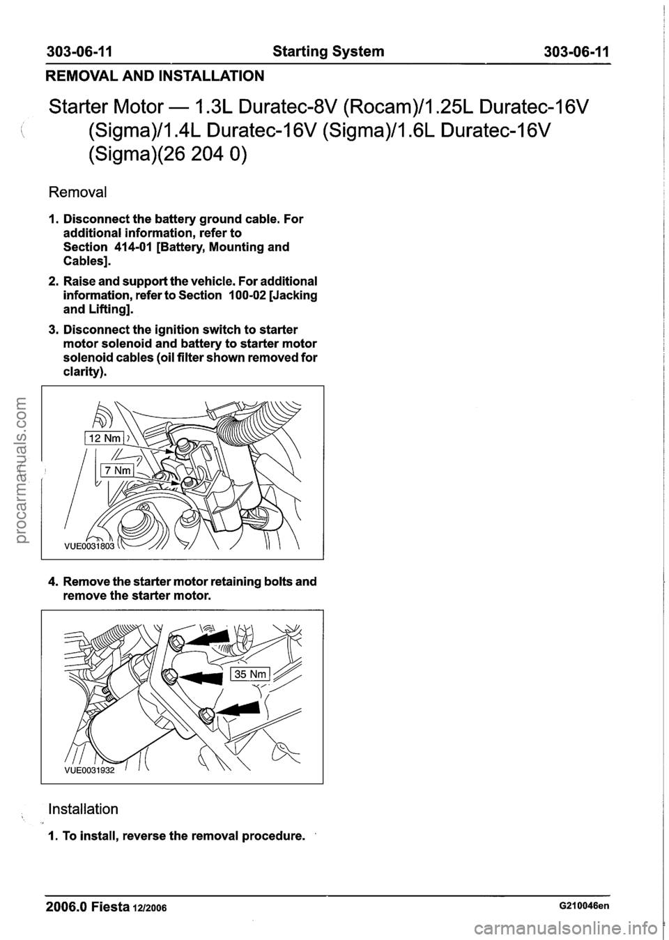 FORD FIESTA 2007 Workshop Manual
303-06-1 I Starting System 303-06-1 1
REMOVAL AND INSTALLATION
Starter Motor - 1.3L Duratec-8V (Rocam)/l.25L Duratec-I 6V
I \, (Sigma)/l.4L Duratec-1 6V (Sigma)/l .6L Duratec-1 6V
(Sigma)(26 204 FORD FIESTA 2007 Workshop Manual
303-06-1 I Starting System 303-06-1 1
REMOVAL AND INSTALLATION
Starter Motor - 1.3L Duratec-8V (Rocam)/l.25L Duratec-I 6V
I \, (Sigma)/l.4L Duratec-1 6V (Sigma)/l .6L Duratec-1 6V
(Sigma)(26 204