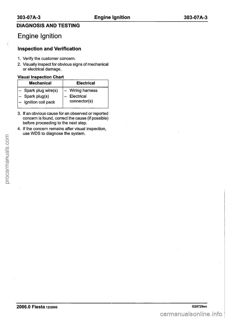 FORD FIESTA 2007 Workshop Manual
303-07A-3 Engine Ignition 303-07A-3
DIAGNOSIS AND TESTING
Engine lgnition
lnspection and Verification
1. Verify the customer concern.
2. Visually inspect for obvious signs of mechanical
or FORD FIESTA 2007 Workshop Manual
303-07A-3 Engine Ignition 303-07A-3
DIAGNOSIS AND TESTING
Engine lgnition
lnspection and Verification
1. Verify the customer concern.
2. Visually inspect for obvious signs of mechanical
or