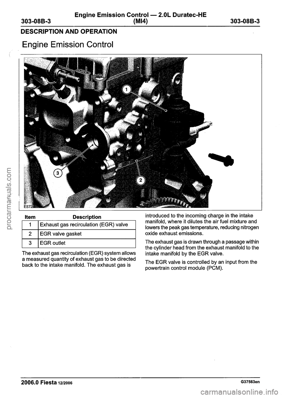 FORD FIESTA 2007 Workshop Manual
Engine Emission Control - 2.OL Duratec-HE
303-08B-3
(MI41 303-08B-3
DESCRIPTION AND OPERATION
Engine Emission Control
1 2 1 EGRvalve gasket I oxide exhaust emissions.
Item Description introd FORD FIESTA 2007 Workshop Manual
Engine Emission Control - 2.OL Duratec-HE
303-08B-3
(MI41 303-08B-3
DESCRIPTION AND OPERATION
Engine Emission Control
1 2 1 EGRvalve gasket I oxide exhaust emissions.
Item Description introd
