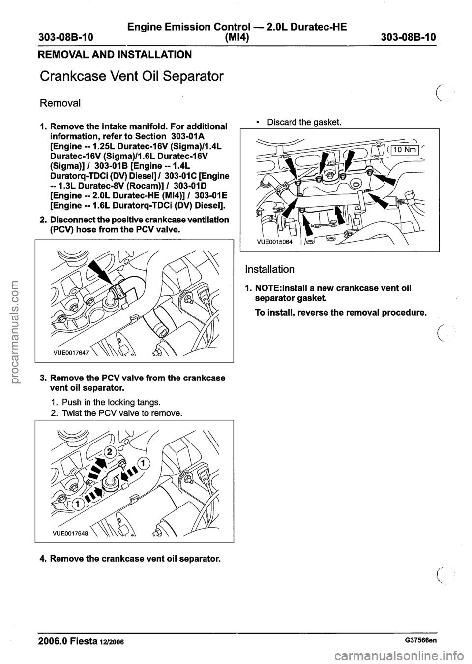 FORD FIESTA 2007 Workshop Manual
Engine Emission Control - 2.OL Duratec-HE
303-08B-10 (MI41 303-08B-10
REMOVAL AND INSTALLATION
Crankcase Vent Oil Separator
Removal
I. Remove the intake manifold. For additional Discard the g FORD FIESTA 2007 Workshop Manual
Engine Emission Control - 2.OL Duratec-HE
303-08B-10 (MI41 303-08B-10
REMOVAL AND INSTALLATION
Crankcase Vent Oil Separator
Removal
I. Remove the intake manifold. For additional Discard the g