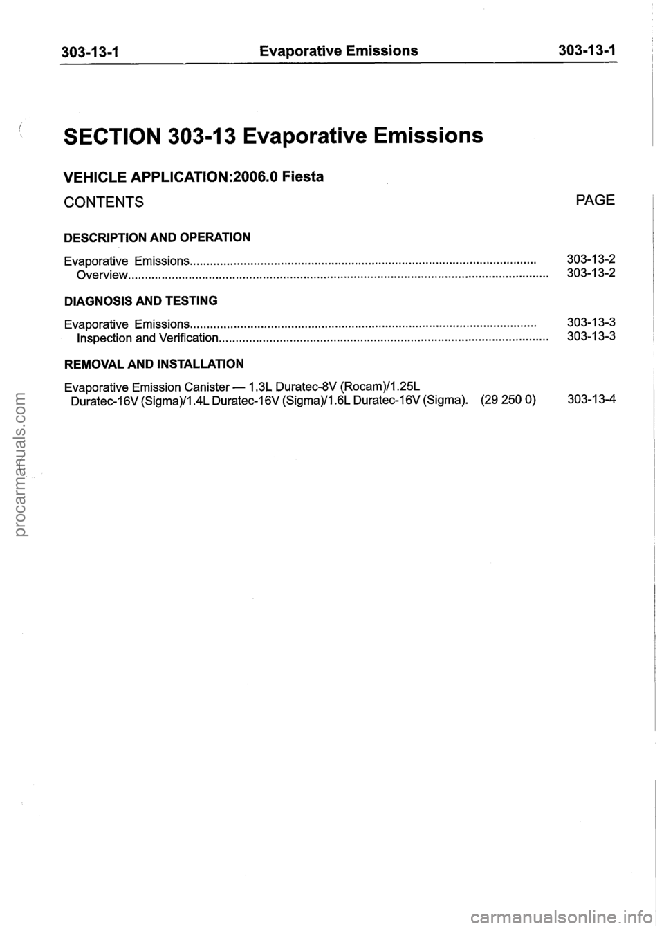 FORD FIESTA 2007 Workshop Manual
303-1 3-1 Evaporative Emissions 303-1 3-1
SECTION 303-1 3 Evaporative Emissions
VEHICLE APPLICATION:2006.0 Fiesta
CONTENTS PAGE
DESCRIPTION AND OPERATION
Evaporative Emissions ............... FORD FIESTA 2007 Workshop Manual
303-1 3-1 Evaporative Emissions 303-1 3-1
SECTION 303-1 3 Evaporative Emissions
VEHICLE APPLICATION:2006.0 Fiesta
CONTENTS PAGE
DESCRIPTION AND OPERATION
Evaporative Emissions ...............