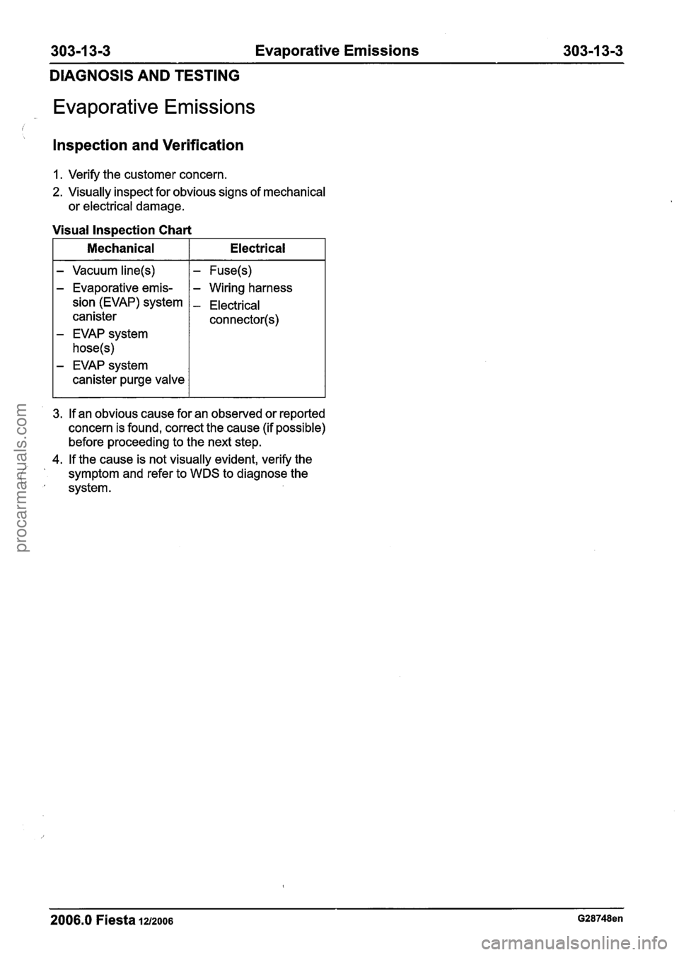 FORD FIESTA 2007 Workshop Manual
303-1 3-3 Evaporative Emissions 303-1 3-3
DIAGNOSIS AND TESTING
Evaporative Emissions
i
Inspection and Verification
1. Verify the customer concern.
2. Visually inspect for obvious signs of FORD FIESTA 2007 Workshop Manual
303-1 3-3 Evaporative Emissions 303-1 3-3
DIAGNOSIS AND TESTING
Evaporative Emissions
i
Inspection and Verification
1. Verify the customer concern.
2. Visually inspect for obvious signs of