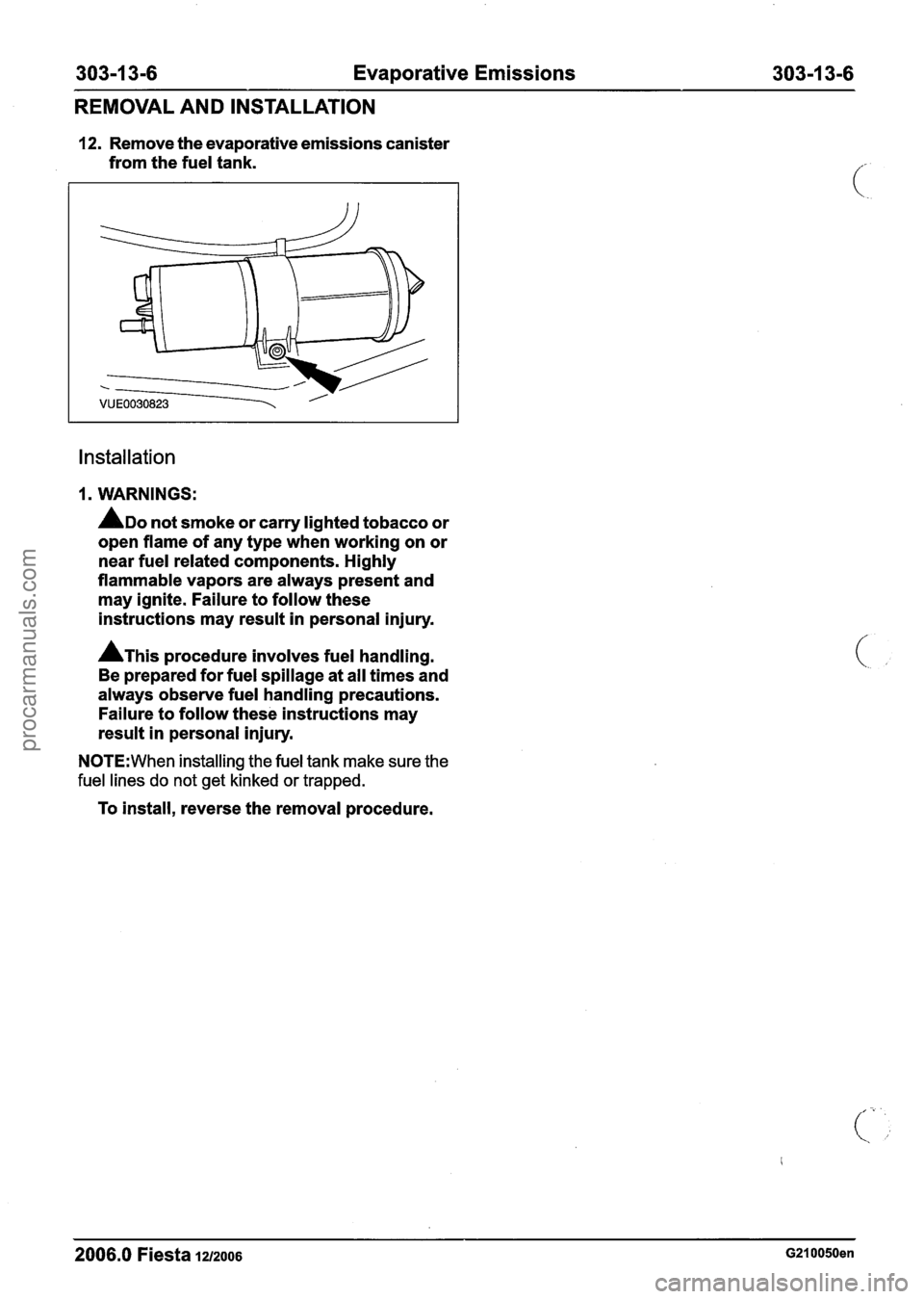 FORD FIESTA 2007 Workshop Manual
303-1 3-6 Evaporative Emissions 303-1 3-6
REMOVAL AND INSTALLATION
12. Remove the evaporative emissions canister
from the fuel tank.
Installation
1. WARNINGS:
ADO not smoke or carry ligh FORD FIESTA 2007 Workshop Manual
303-1 3-6 Evaporative Emissions 303-1 3-6
REMOVAL AND INSTALLATION
12. Remove the evaporative emissions canister
from the fuel tank.
Installation
1. WARNINGS:
ADO not smoke or carry ligh